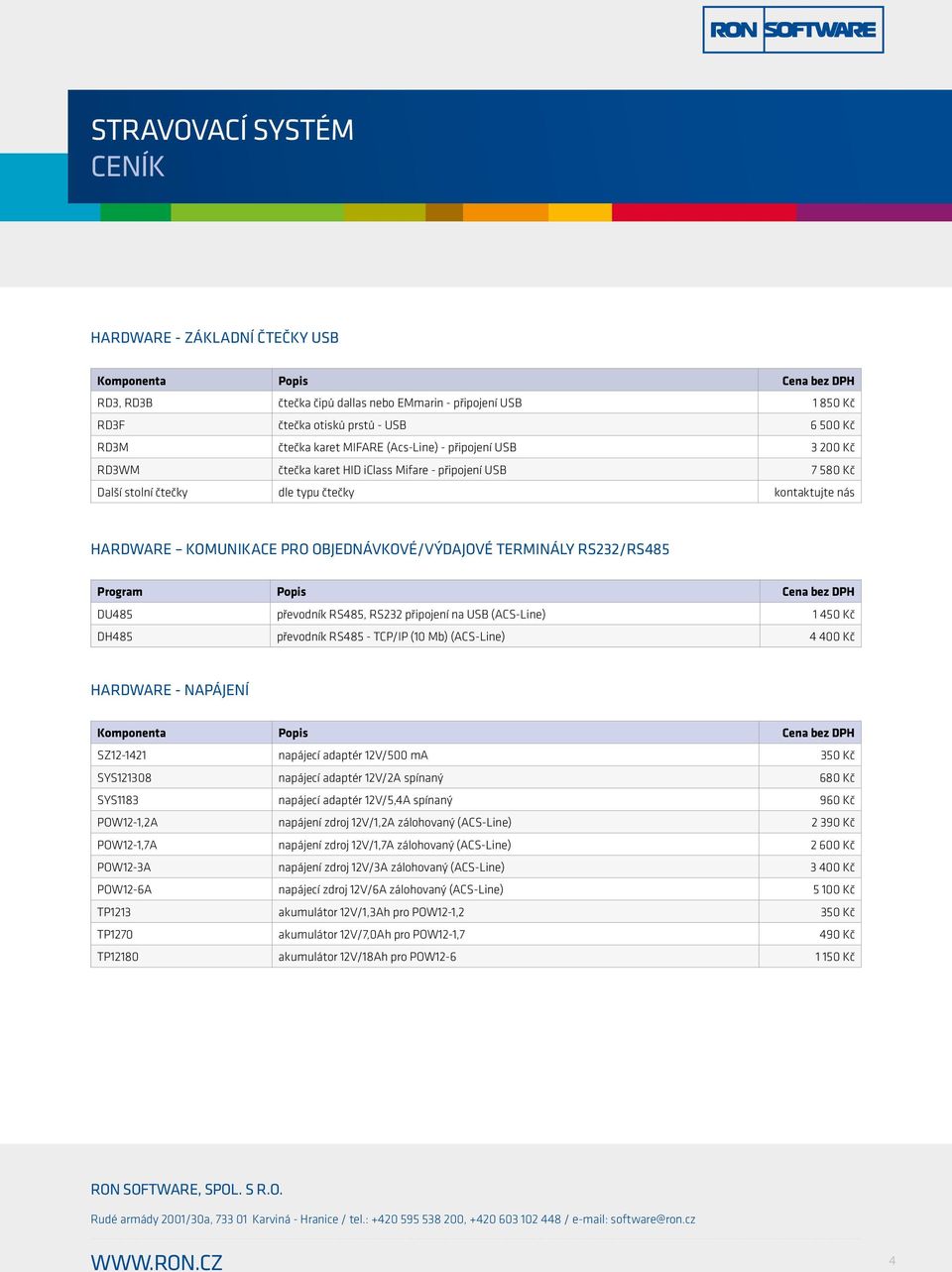 připojení na USB (ACS-Line) 1 450 Kč DH485 převodník RS485 - TCP/IP (10 Mb) (ACS-Line) 4 400 Kč HARDWARE - NAPÁJENÍ SZ12-1421 napájecí adaptér 12V/500 ma 350 Kč SYS121308 napájecí adaptér 12V/2A