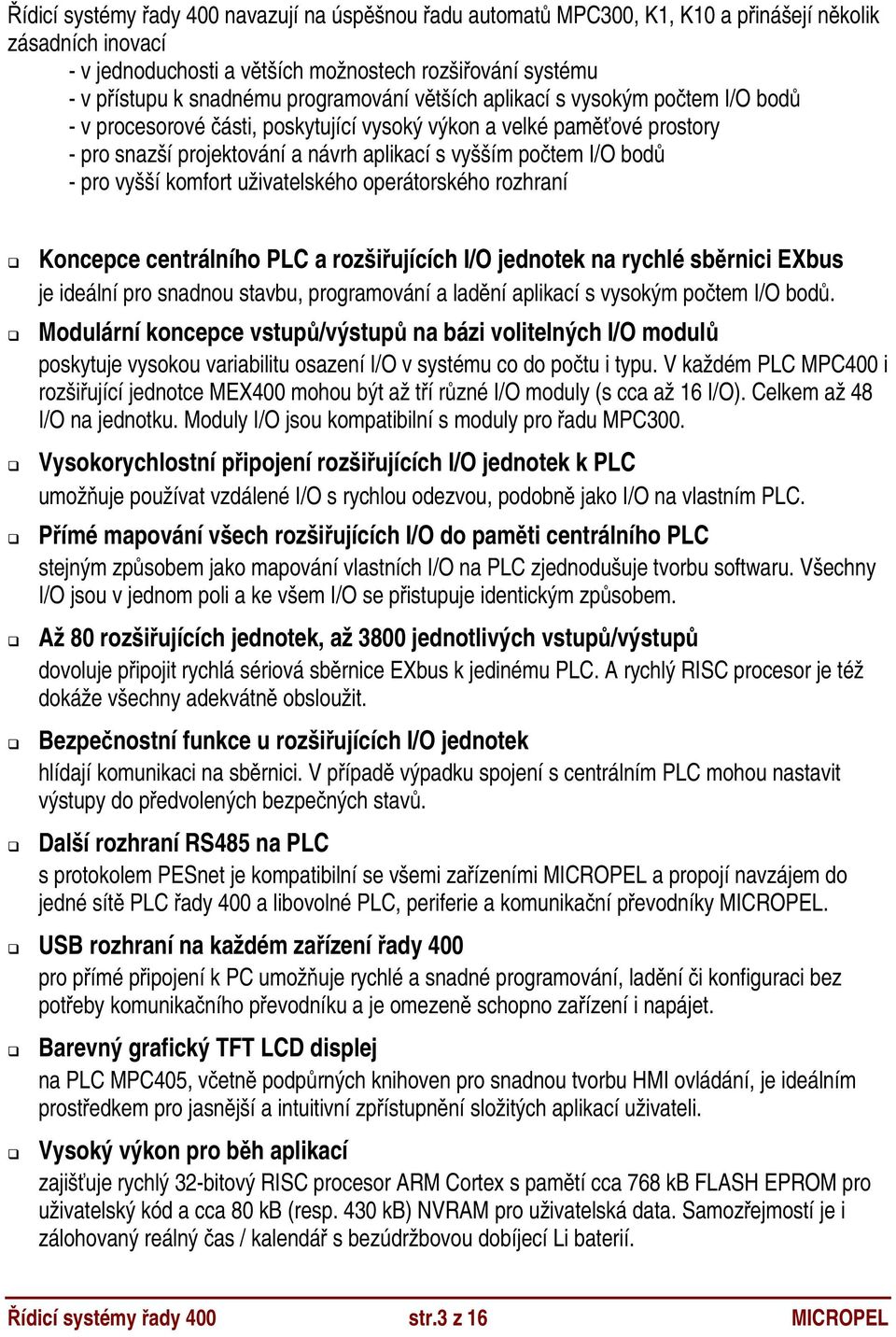 pro vyšší komfort uživatelského operátorského rozhraní Koncepce centrálního PLC a rozšiřujících I/O jednotek na rychlé sběrnici EXbus je ideální pro snadnou stavbu, programování a ladění aplikací s