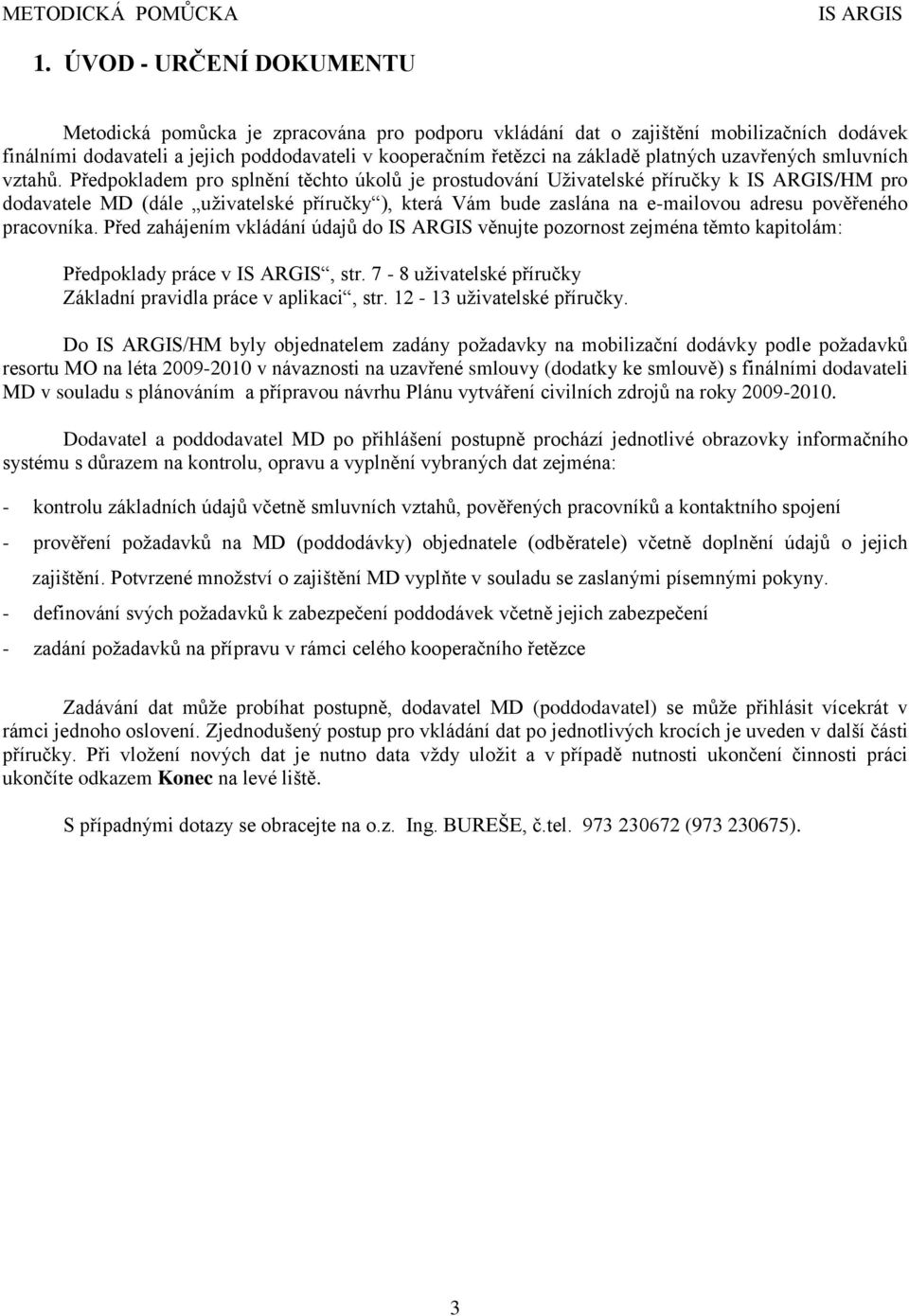 Předpokladem pro splnění těchto úkolů je prostudování Uživatelské příručky k /HM pro dodavatele MD (dále uživatelské příručky ), která Vám bude zaslána na e-mailovou adresu pověřeného pracovníka.