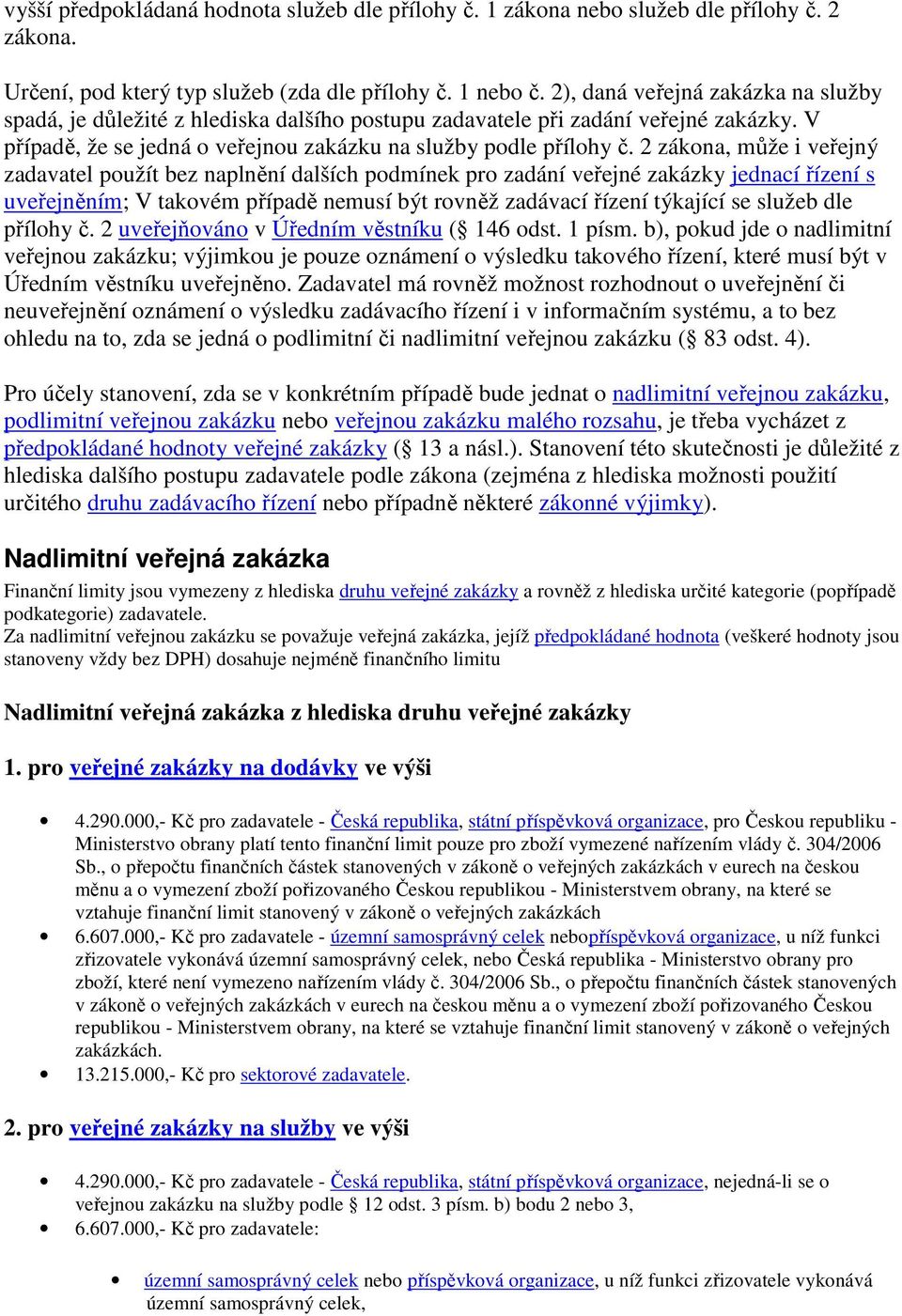 2 zákona, může i veřejný zadavatel použít bez naplnění dalších podmínek pro zadání veřejné zakázky jednací řízení s uveřejněním; V takovém případě nemusí být rovněž zadávací řízení týkající se služeb