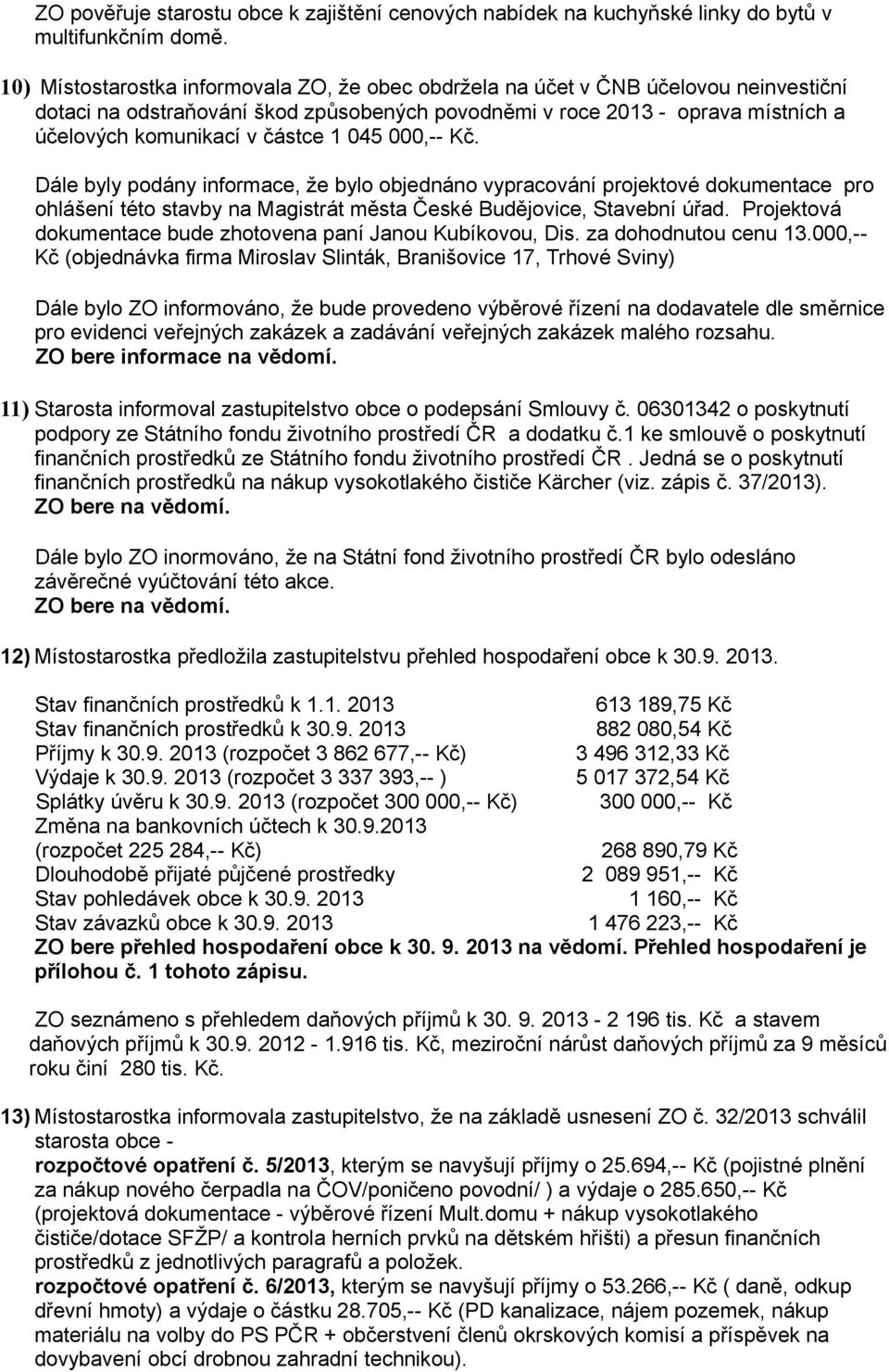 1 045 000,-- Kč. Dále byly podány informace, že bylo objednáno vypracování projektové dokumentace pro ohlášení této stavby na Magistrát města České Budějovice, Stavební úřad.