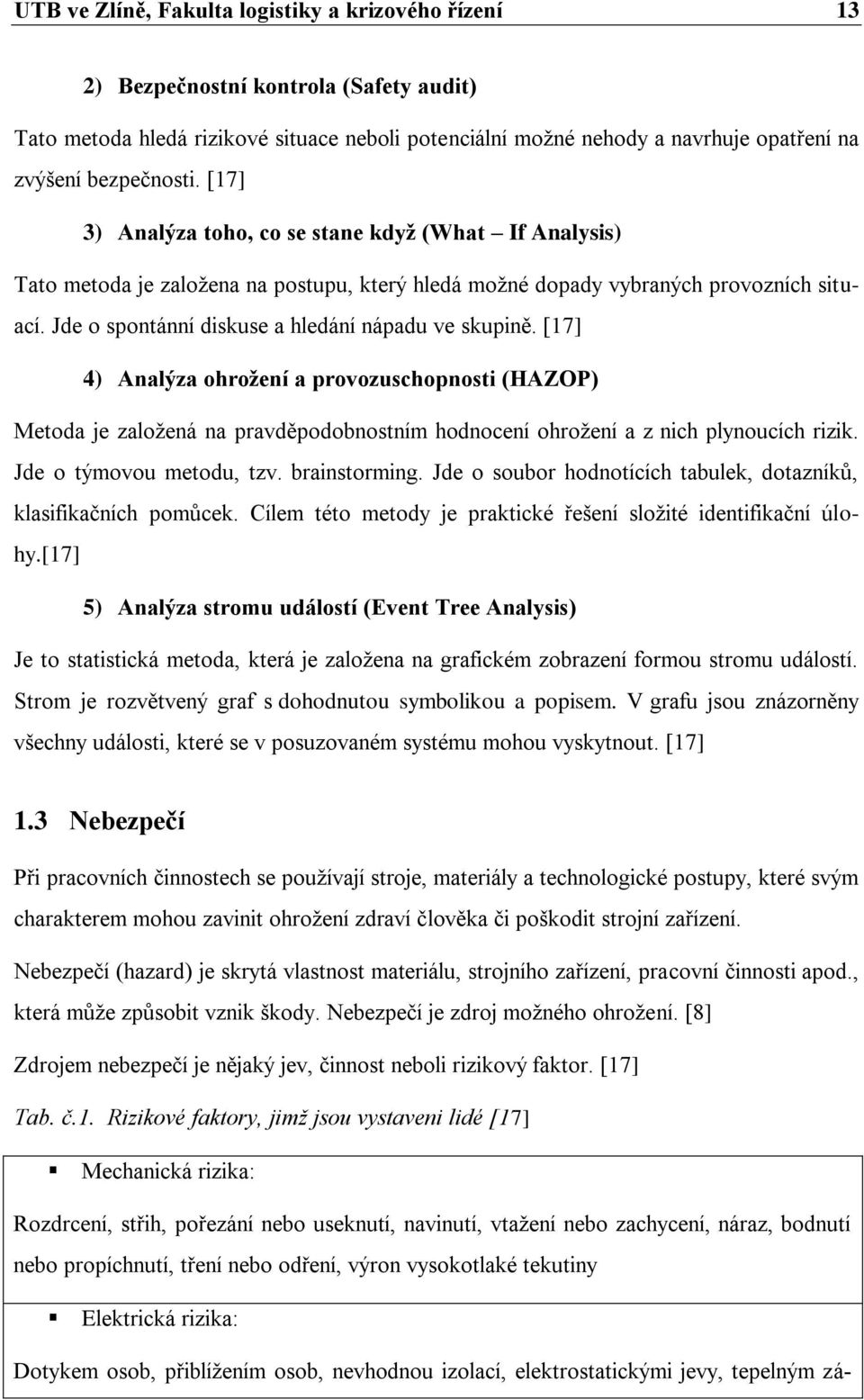 Jde o spontánní diskuse a hledání nápadu ve skupině. [17] 4) Analýza ohrožení a provozuschopnosti (HAZOP) Metoda je založená na pravděpodobnostním hodnocení ohrožení a z nich plynoucích rizik.