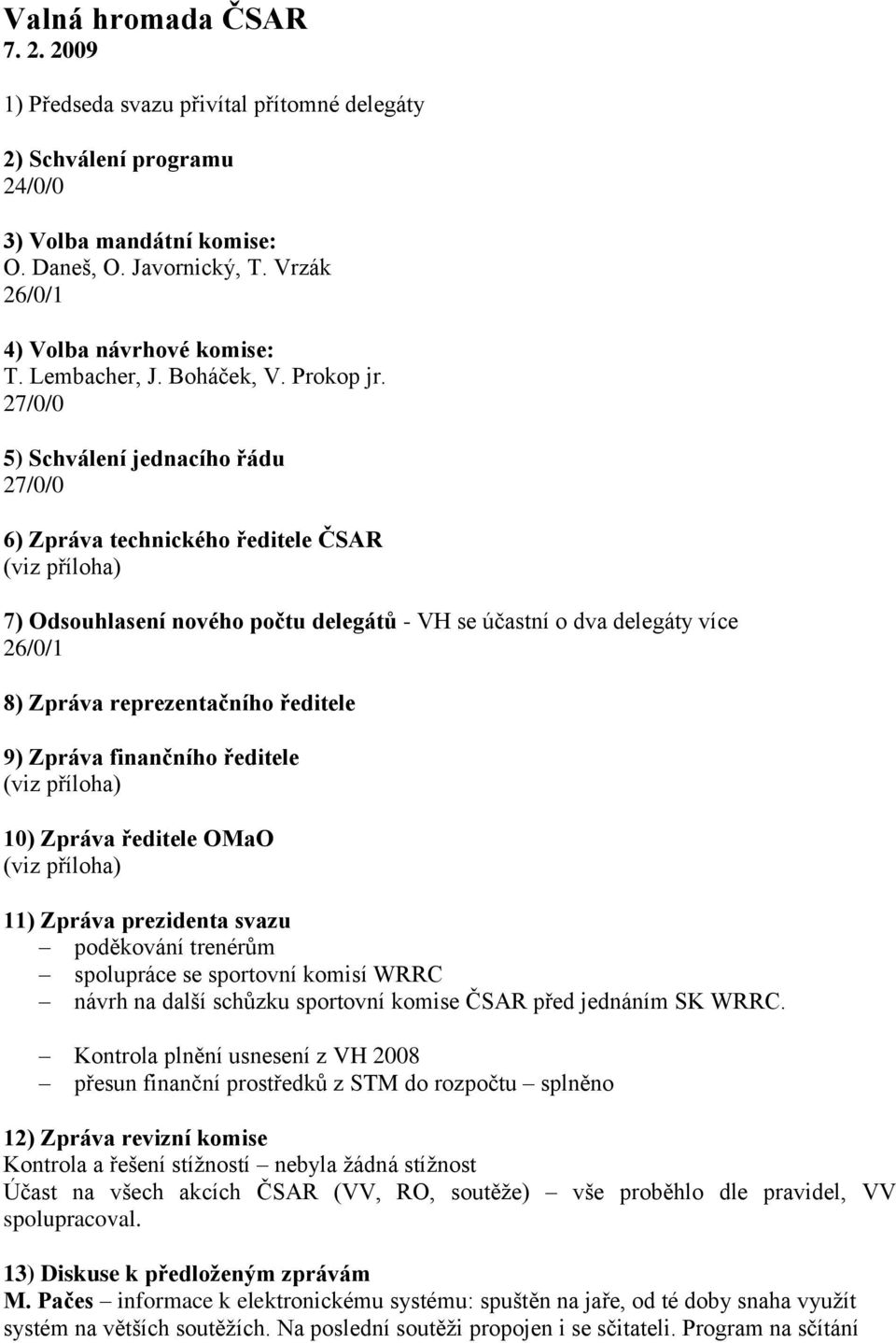 27/0/0 5) Schválení jednacího řádu 27/0/0 6) Zpráva technického ředitele ČSAR 7) Odsouhlasení nového počtu delegátů - VH se účastní o dva delegáty více 26/0/1 8) Zpráva reprezentačního ředitele 9)