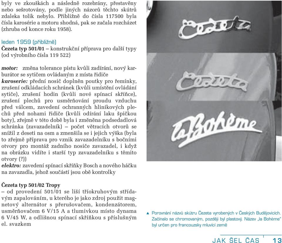 leden 1959 (přibližně) Čezeta typ 501/01 konstrukční příprava pro další typy (od výrobního čísla 119 522) motor: změna tolerance pístu kvůli zadírání, nový karburátor se sytičem ovládaným z místa