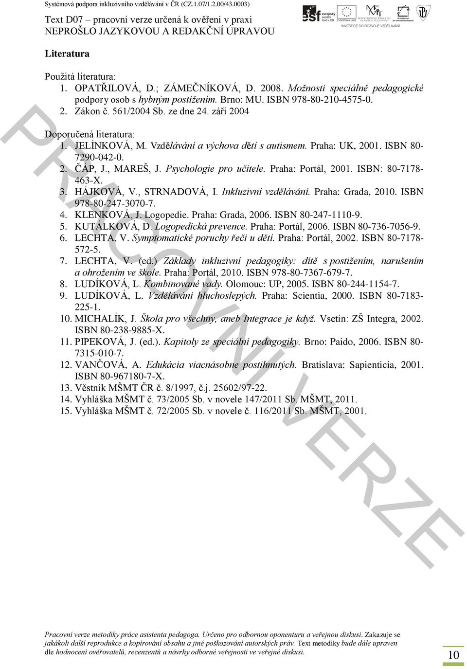 Praha: Portál, 2001. ISBN: 80-7178- 463-X. 3. HÁJKOVÁ, V., STRNADOVÁ, I. Inkluzivní vzdělávání. Praha: Grada, 2010. ISBN 978-80-247-3070-7. 4. KLENKOVÁ, J. Logopedie. Praha: Grada, 2006.