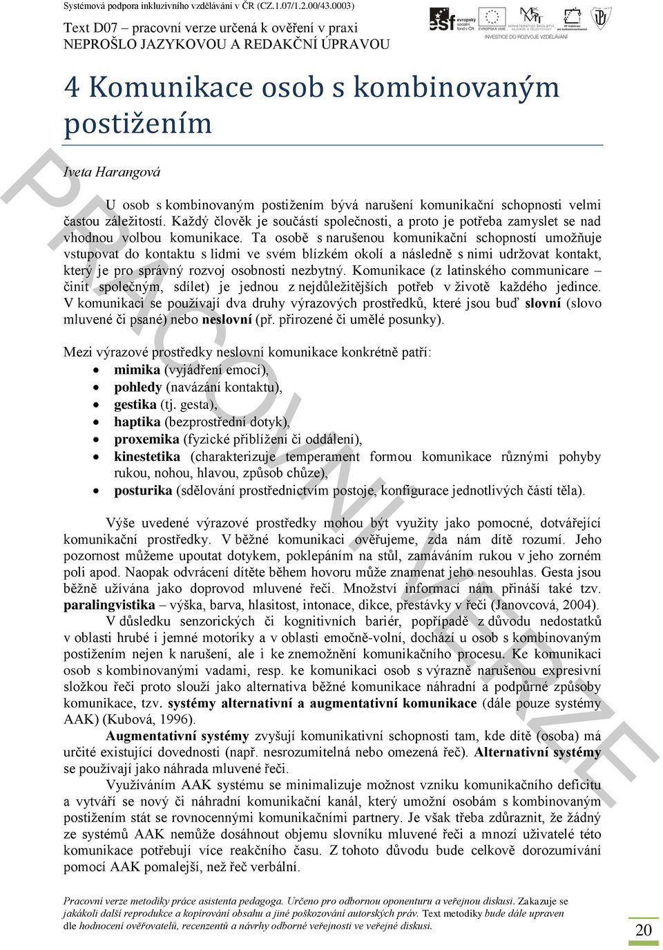 Ta osobě s narušenou komunikační schopností umožňuje vstupovat do kontaktu s lidmi ve svém blízkém okolí a následně s nimi udržovat kontakt, který je pro správný rozvoj osobnosti nezbytný.