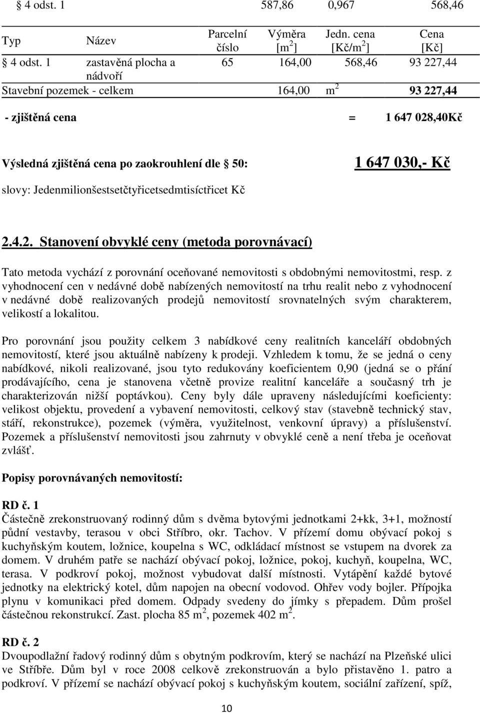 slovy: Jedenmilionšestsetčtyřicetsedmtisíctřicet Kč 2.4.2. Stanovení obvyklé ceny (metoda porovnávací) Tato metoda vychází z porovnání oceňované nemovitosti s obdobnými nemovitostmi, resp.