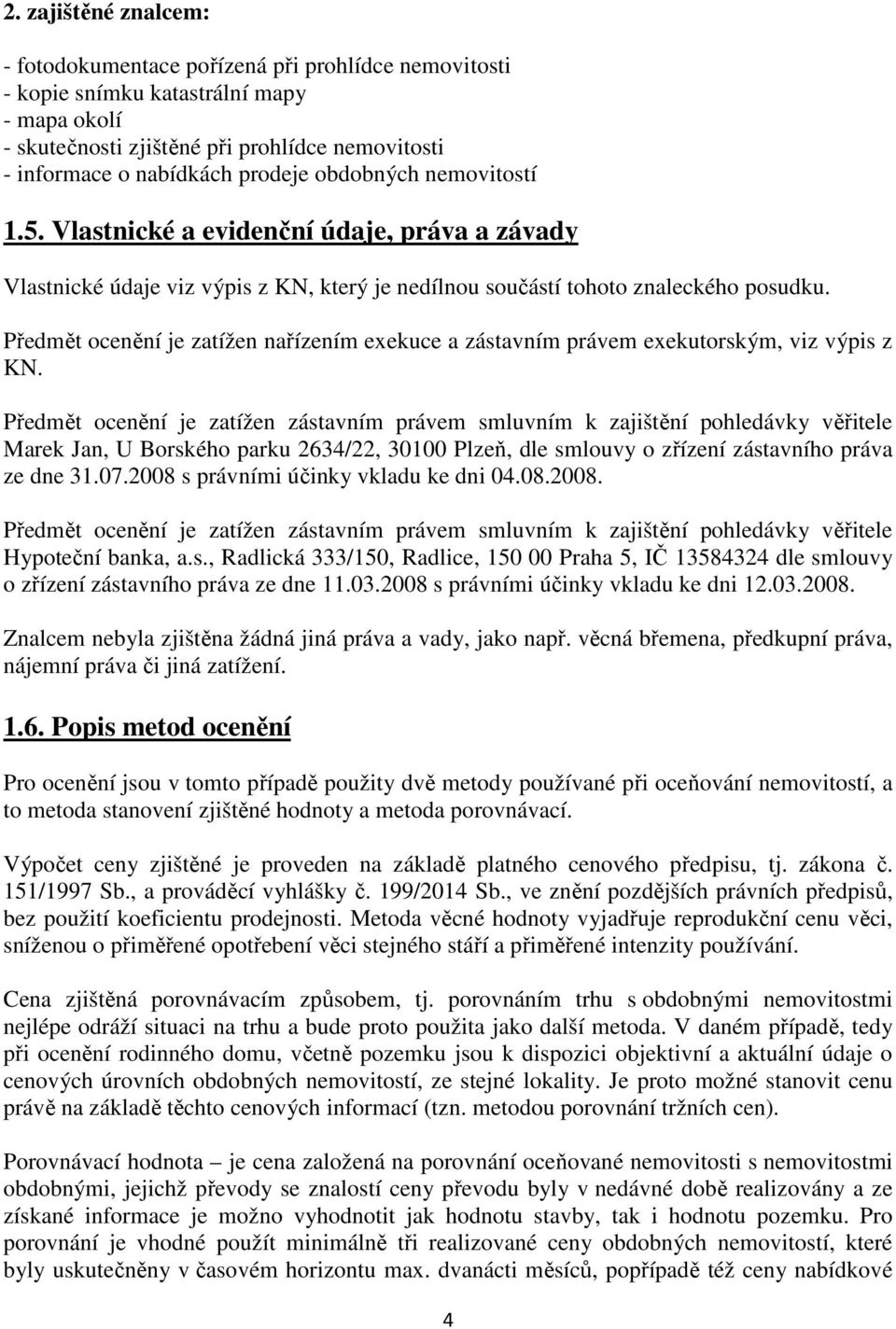 Předmět ocenění je zatížen nařízením exekuce a zástavním právem exekutorským, viz výpis z KN.