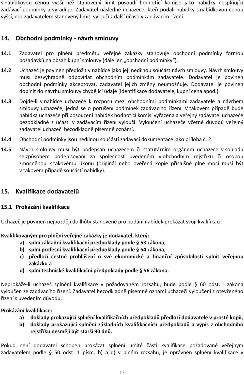 1 Zadavatel pro plnění předmětu veřejné zakázky stanovuje obchodní podmínky formou požadavků na obsah kupní smlouvy (dále jen obchodní podmínky ). 14.