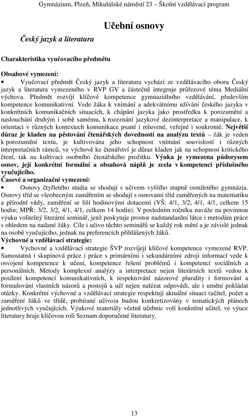 Vede žáka k vnímání a adekvátnímu užívání českého jazyka v konkrétních komunikačních situacích, k chápání jazyka jako prostředku k porozumění a naslouchání druhým i sobě samému, k rozeznání jazykové
