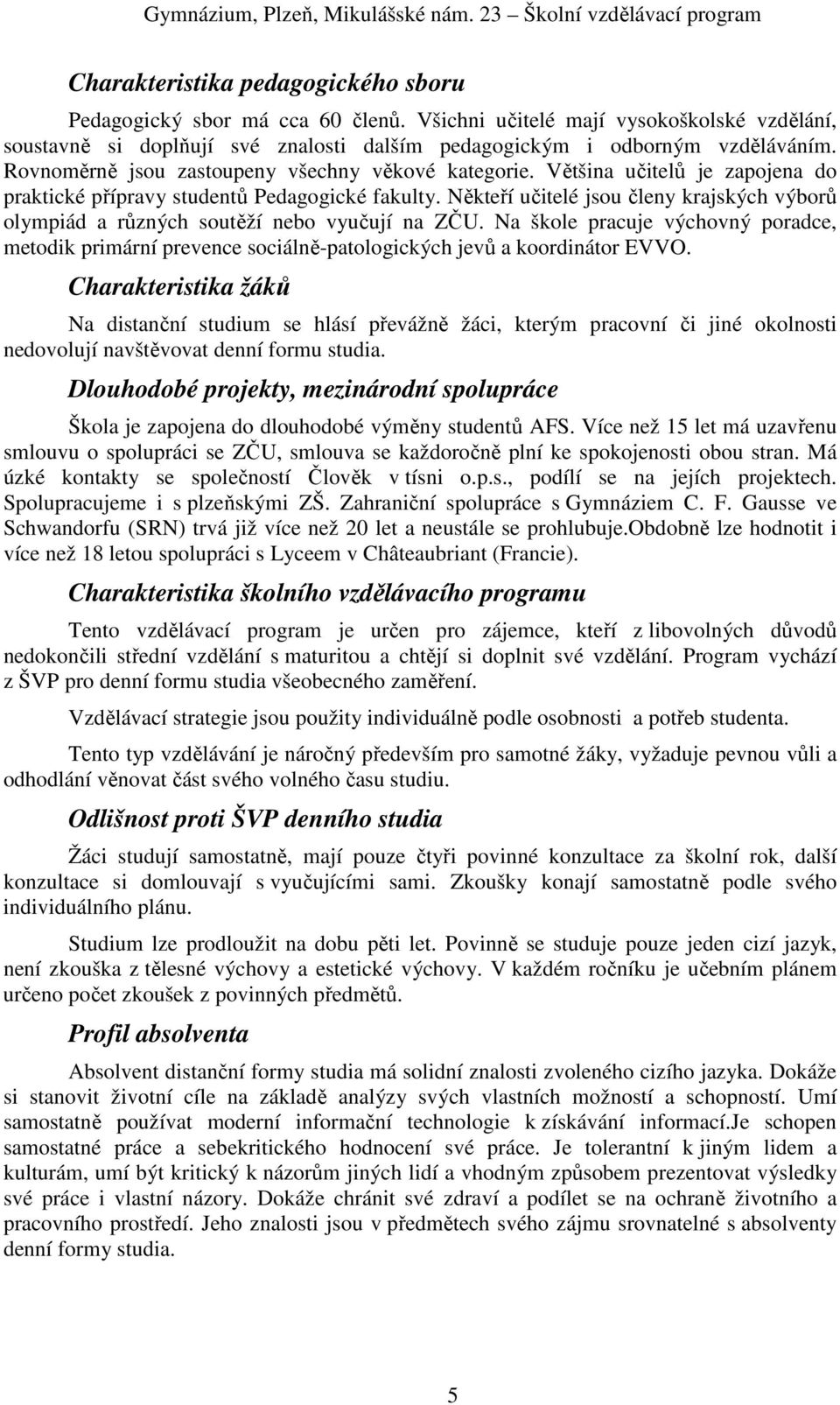 Většina učitelů je zapojena do praktické přípravy studentů Pedagogické fakulty. Někteří učitelé jsou členy krajských výborů olympiád a různých soutěží nebo vyučují na ZČU.