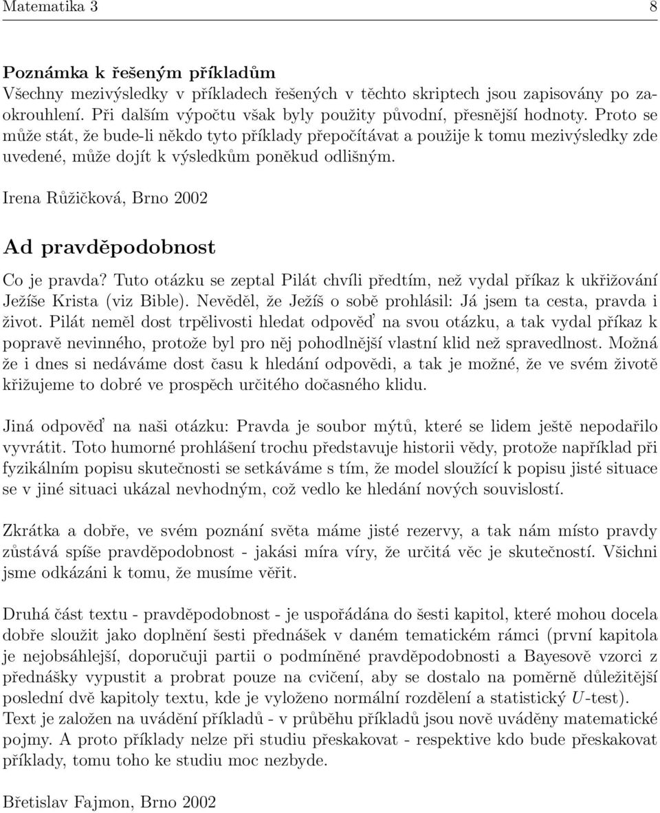 Proto se může stát, že bude-li někdo tyto příklady přepočítávat a použije k tomu mezivýsledky zde uvedené, může dojít k výsledkům poněkud odlišným.