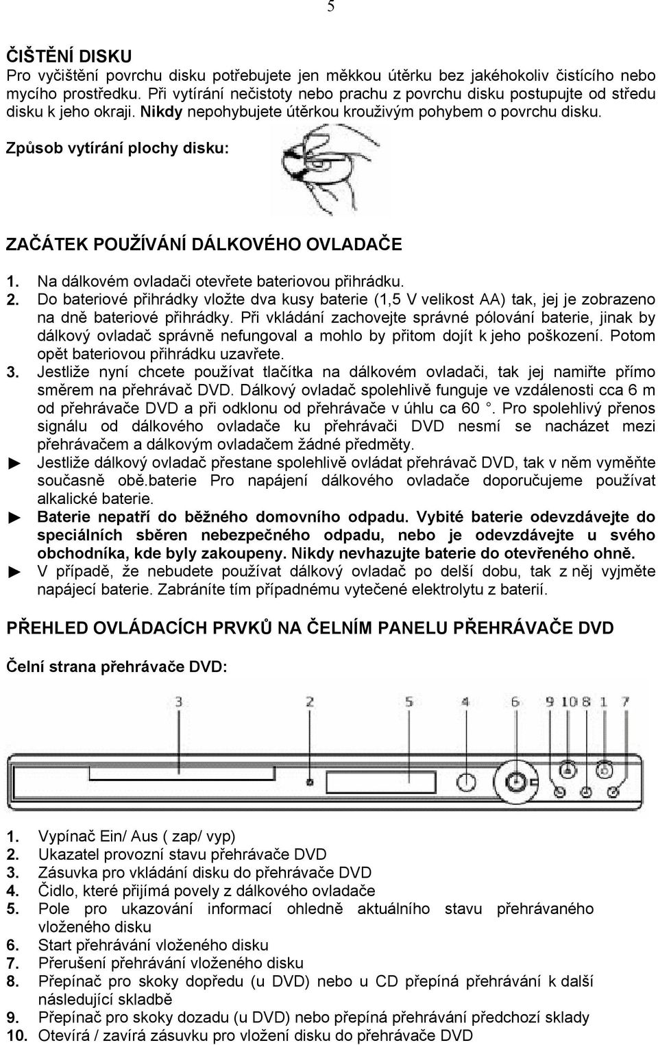 Způsob vytírání plochy disku: ZAČÁTEK POUŽÍVÁNÍ DÁLKOVÉHO OVLADAČE 1. Na dálkovém ovladači otevřete bateriovou přihrádku. 2.