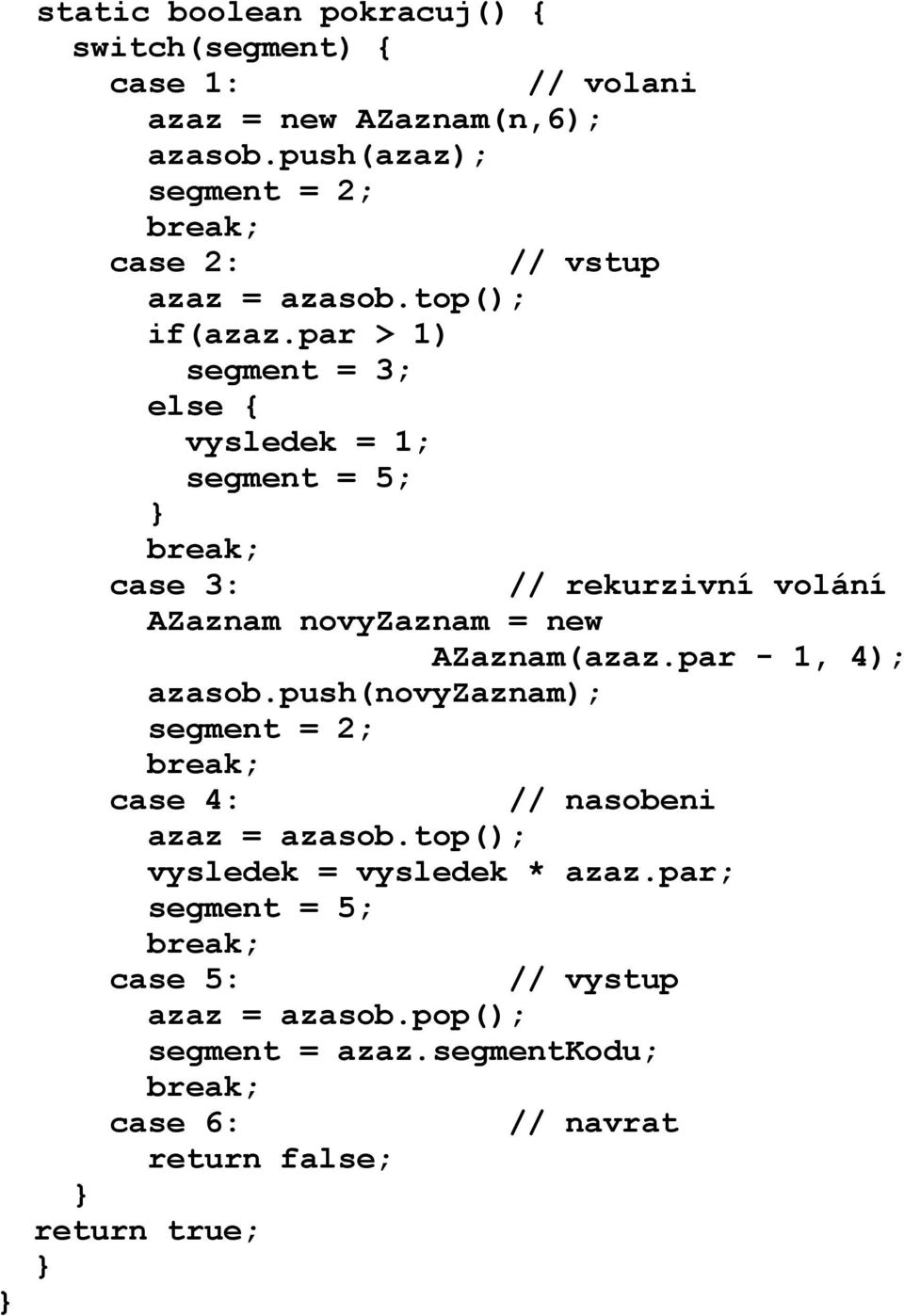 par > 1) segment = 3; else { vysledek = 1; segment = 5; break; case 3: // rekurzivní volání AZaznam novyzaznam = new AZaznam(azaz.