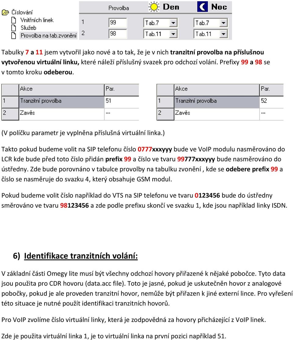 ) Takto pokud budeme volit na SIP telefonu číslo 0777xxxyyy bude ve VoIP modulu nasměrováno do LCR kde bude před toto číslo přidán prefix 99 a číslo ve tvaru 99777xxxyyy bude nasměrováno do ústředny.