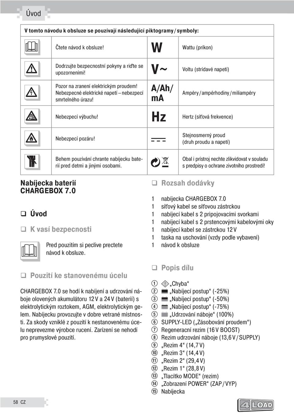 Hz Hertz (síťová frekvence) Nebezpečí požáru! Stenosměrný proud (druh proudu a napětí) Nabíečka baterií CHARGEBOX 7.0 q Úvod Během používání chraňte nabíečku baterií před dětmi a inými osobami.