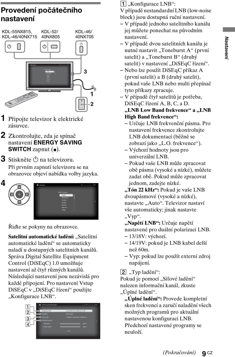 KDL-46/ 40NX705 Satelitní automatické ladění: Satelitní automatické ladění se automaticky naladí u dostupných satelitních kanálů. Správa Digital Satellite Equipment Control (DiSEqC) 1.