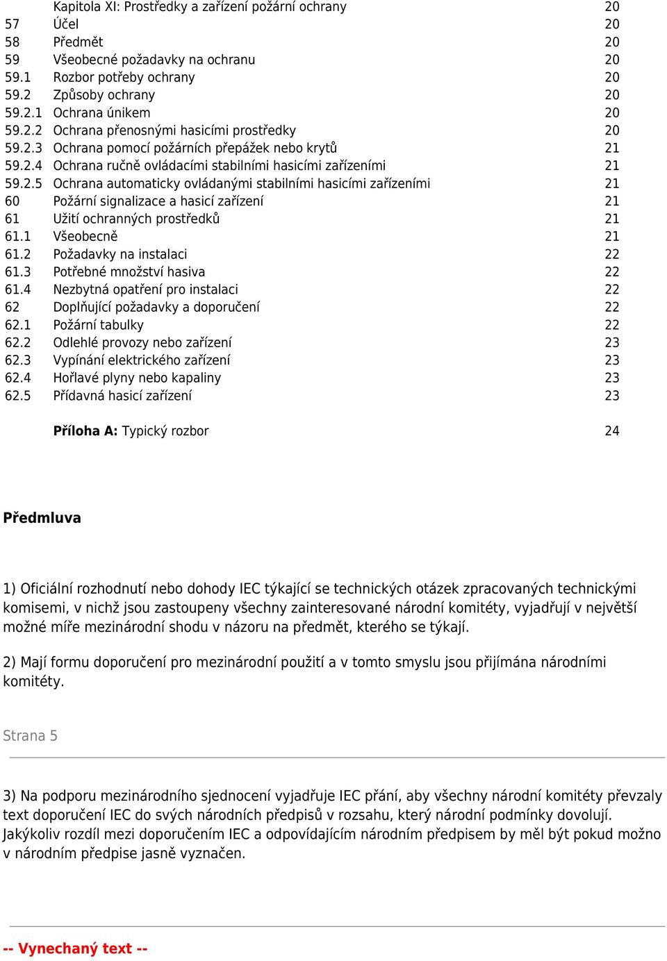 1 Všeobecně 21 61.2 Požadavky na instalaci 22 61.3 Potřebné množství hasiva 22 61.4 Nezbytná opatření pro instalaci 22 62 Doplňující požadavky a doporučení 22 62.1 Požární tabulky 22 62.