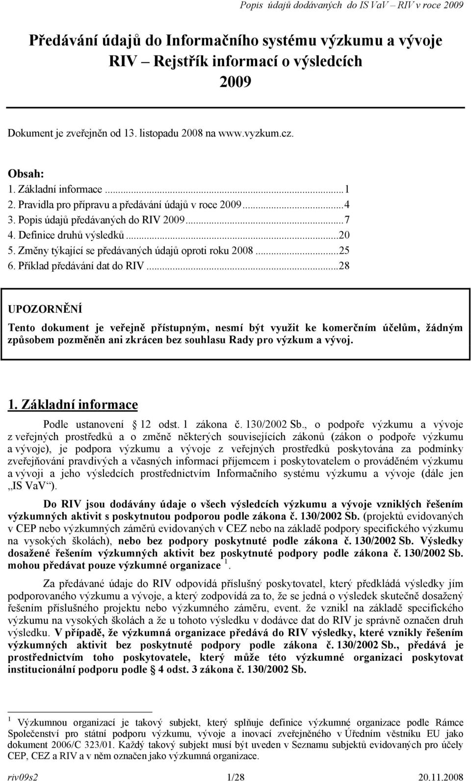 Příklad předávání dat do RIV...28 UPOZORNĚNÍ Tento dokument je veřejně přístupným, nesmí být využit ke komerčním účelům, žádným způsobem pozměněn ani zkrácen bez souhlasu Rady pro výzkum a vývoj. 1.