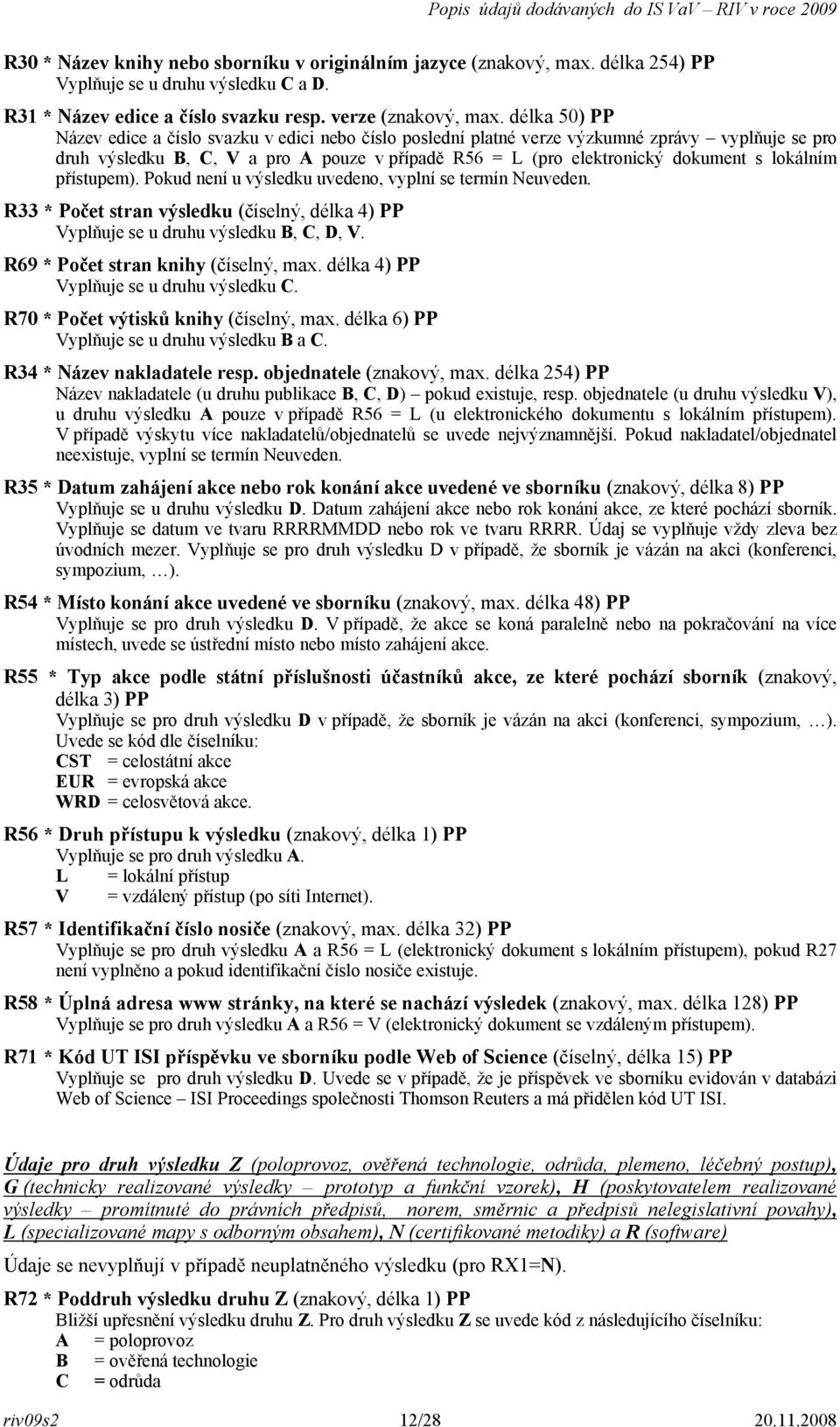 lokálním přístupem). Pokud není u výsledku uvedeno, vyplní se termín Neuveden. R33 * Počet stran výsledku (číselný, délka 4) PP Vyplňuje se u druhu výsledku B, C, D, V.