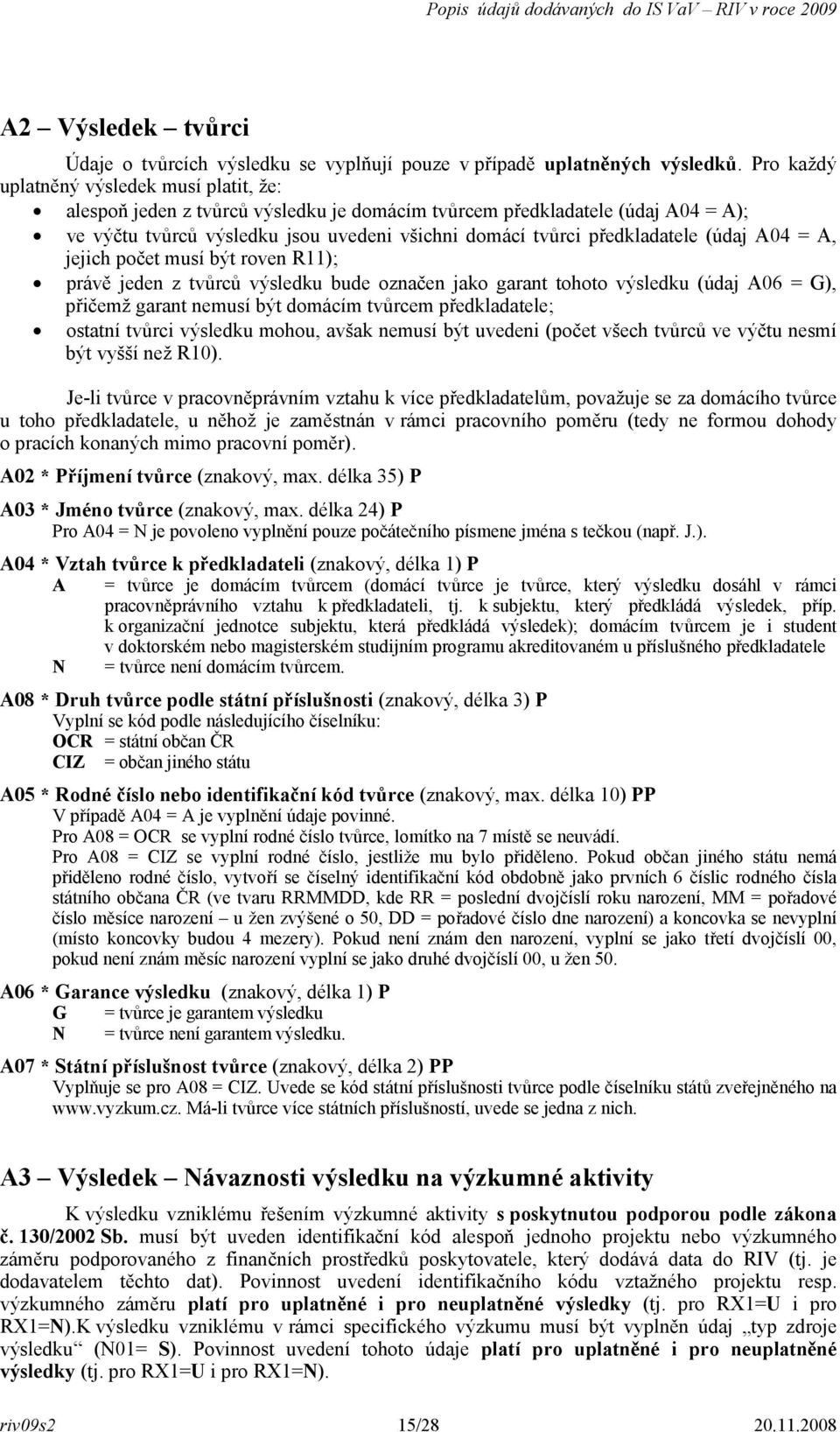 předkladatele (údaj A04 = A, jejich počet musí být roven R11); právě jeden z tvůrců výsledku bude označen jako garant tohoto výsledku (údaj A06 = G), přičemž garant nemusí být domácím tvůrcem
