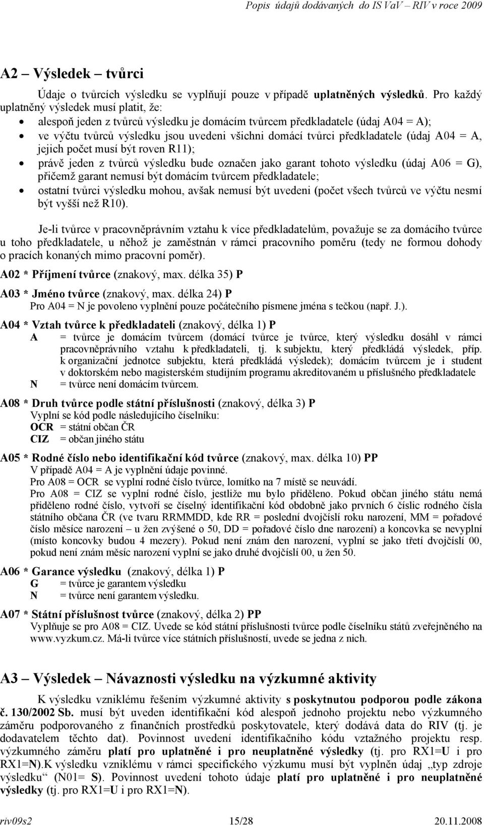 předkladatele (údaj A04 = A, jejich počet musí být roven R11); právě jeden z tvůrců výsledku bude označen jako garant tohoto výsledku (údaj A06 = G), přičemž garant nemusí být domácím tvůrcem