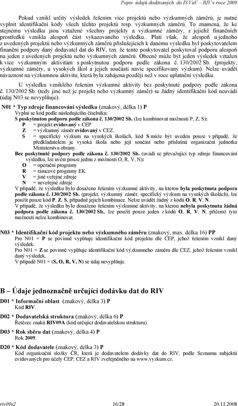 To znamená, že ke stejnému výsledku jsou vztažené všechny projekty a výzkumné záměry, z jejichž finančních prostředků vznikla alespoň část vykazovaného výsledku.