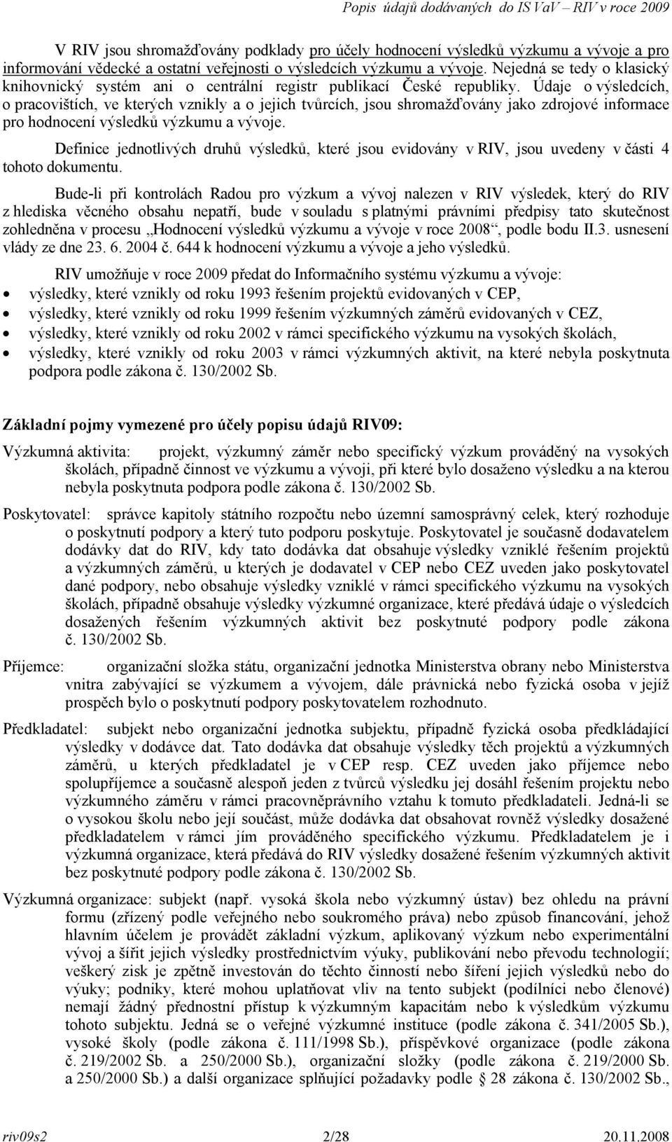 Údaje o výsledcích, o pracovištích, ve kterých vznikly a o jejich tvůrcích, jsou shromažďovány jako zdrojové informace pro hodnocení výsledků výzkumu a vývoje.