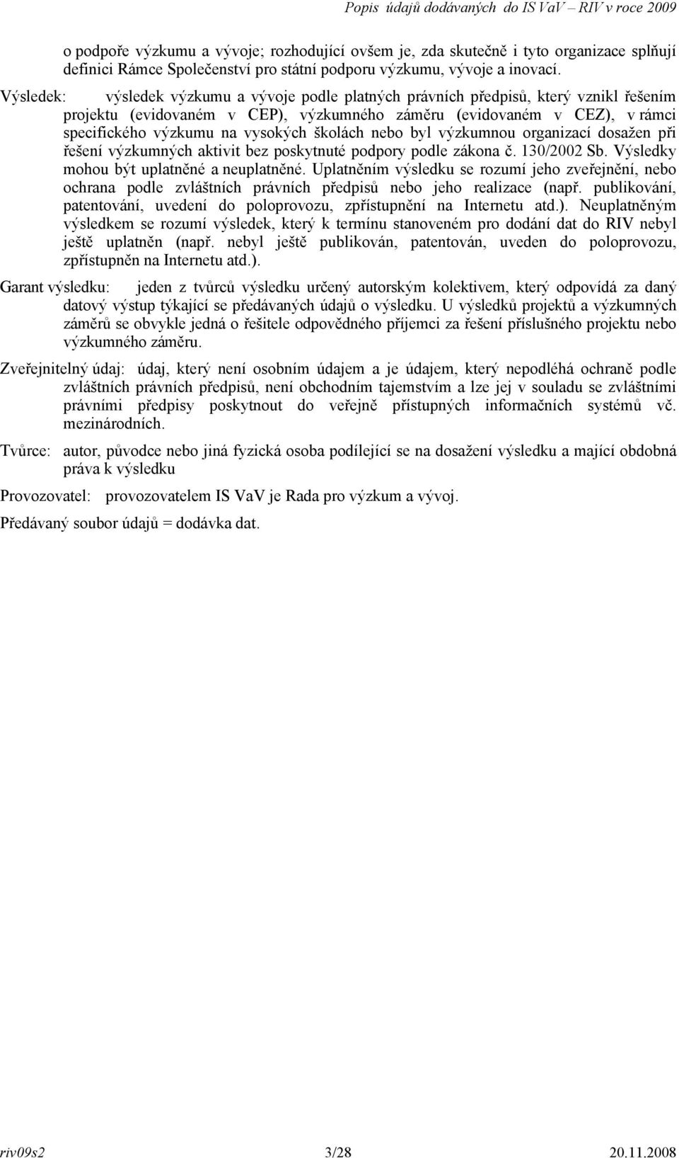 školách nebo byl výzkumnou organizací dosažen při řešení výzkumných aktivit bez poskytnuté podpory podle zákona č. 130/2002 Sb. Výsledky mohou být uplatněné a neuplatněné.