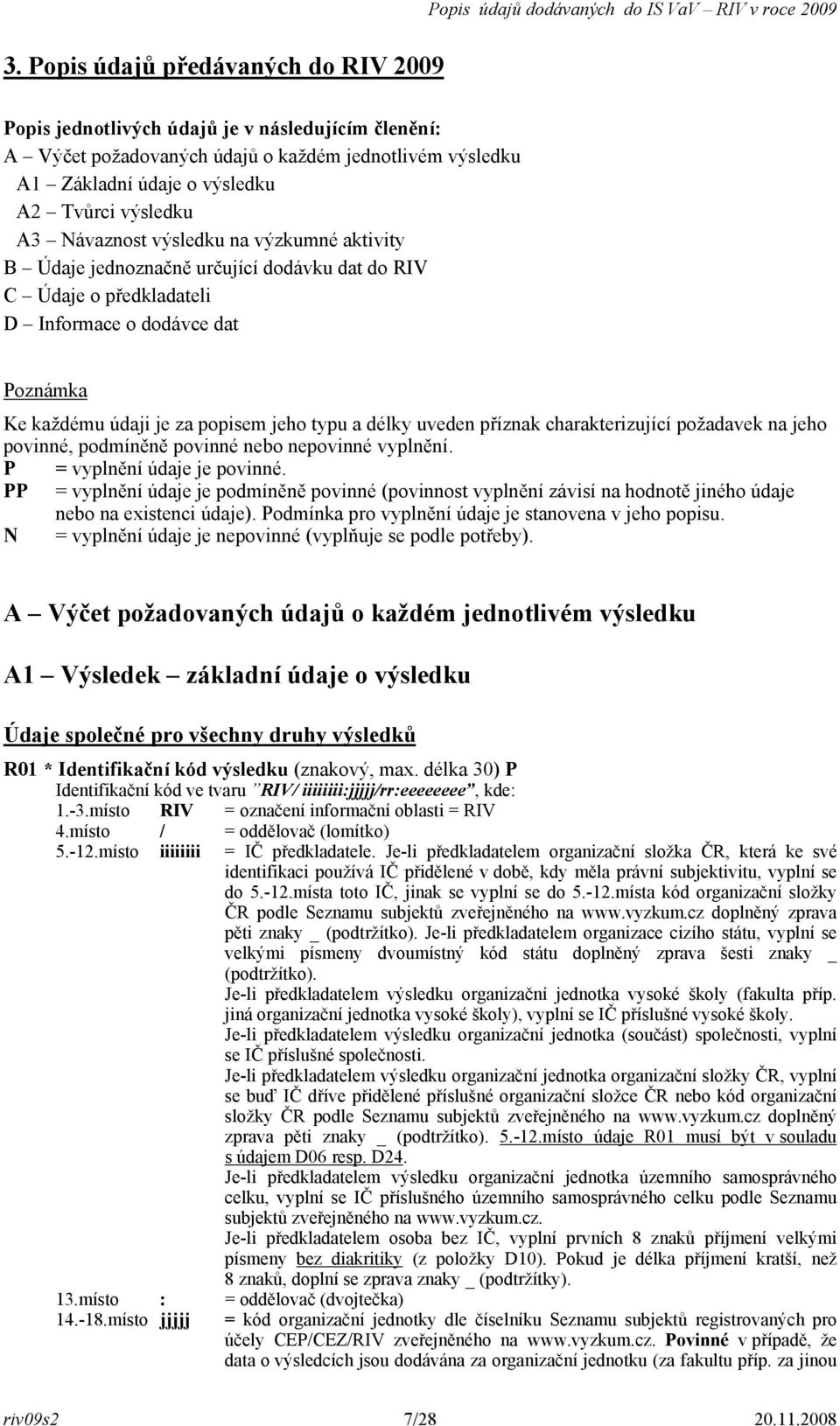 každému údaji je za popisem jeho typu a délky uveden příznak charakterizující požadavek na jeho povinné, podmíněně povinné nebo nepovinné vyplnění. P = vyplnění údaje je povinné.