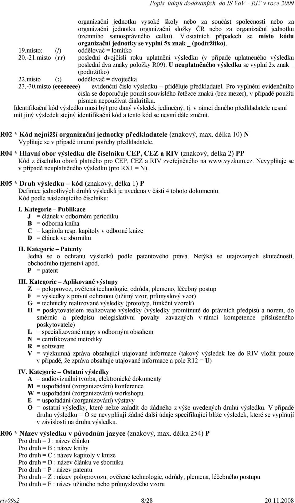 V ostatních případech se místo kódu organizační jednotky se vyplní 5x znak _ (podtržítko). poslední dvojčíslí roku uplatnění výsledku (v případě uplatněného výsledku poslední dva znaky položky R09).