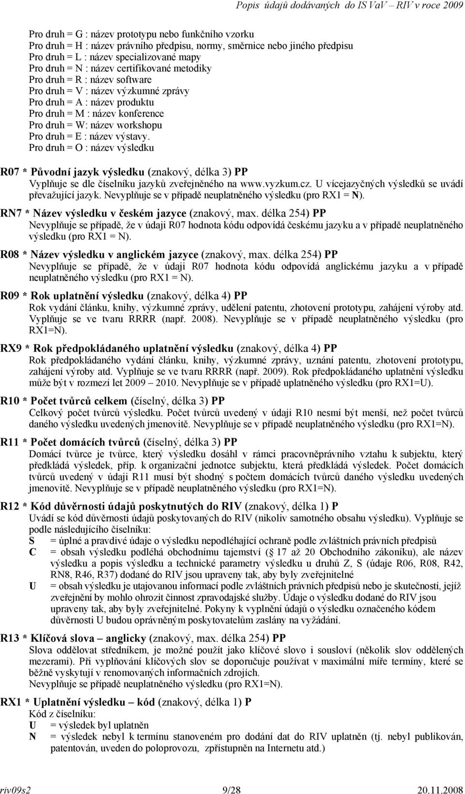 název výstavy. Pro druh = O : název výsledku R07 * Původní jazyk výsledku (znakový, délka 3) PP Vyplňuje se dle číselníku jazyků zveřejněného na www.vyzkum.cz.