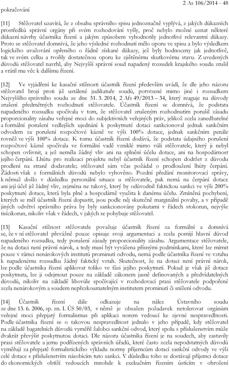 Proto se stěžovatel domnívá, že jeho výsledné rozhodnutí mělo oporu ve spisu a bylo výsledkem logického uvažování opřeného o řádně získané důkazy, jež byly hodnoceny jak jednotlivě, tak ve svém celku