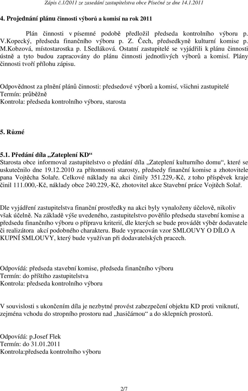 Ostatní zastupitelé se vyjádřili k plánu činnosti ústně a tyto budou zapracovány do plánu činnosti jednotlivých výborů a komisí. Plány činnosti tvoří přílohu zápisu.