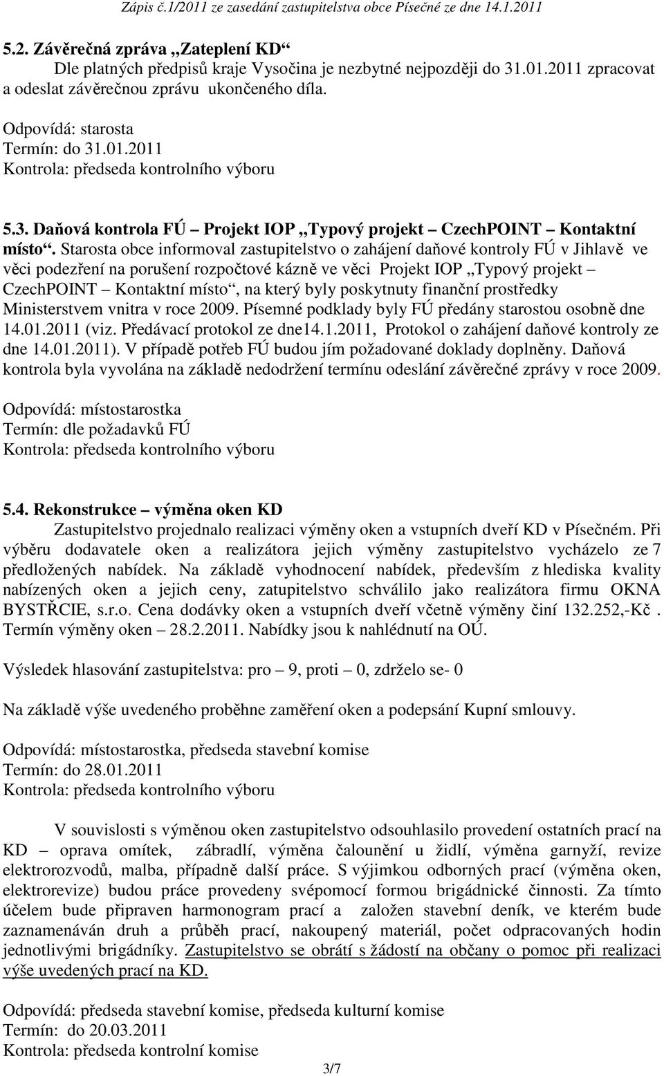 byly poskytnuty finanční prostředky Ministerstvem vnitra v roce 2009. Písemné podklady byly FÚ předány starostou osobně dne 14.01.2011 (viz. Předávací protokol ze dne14.1.2011, Protokol o zahájení daňové kontroly ze dne 14.