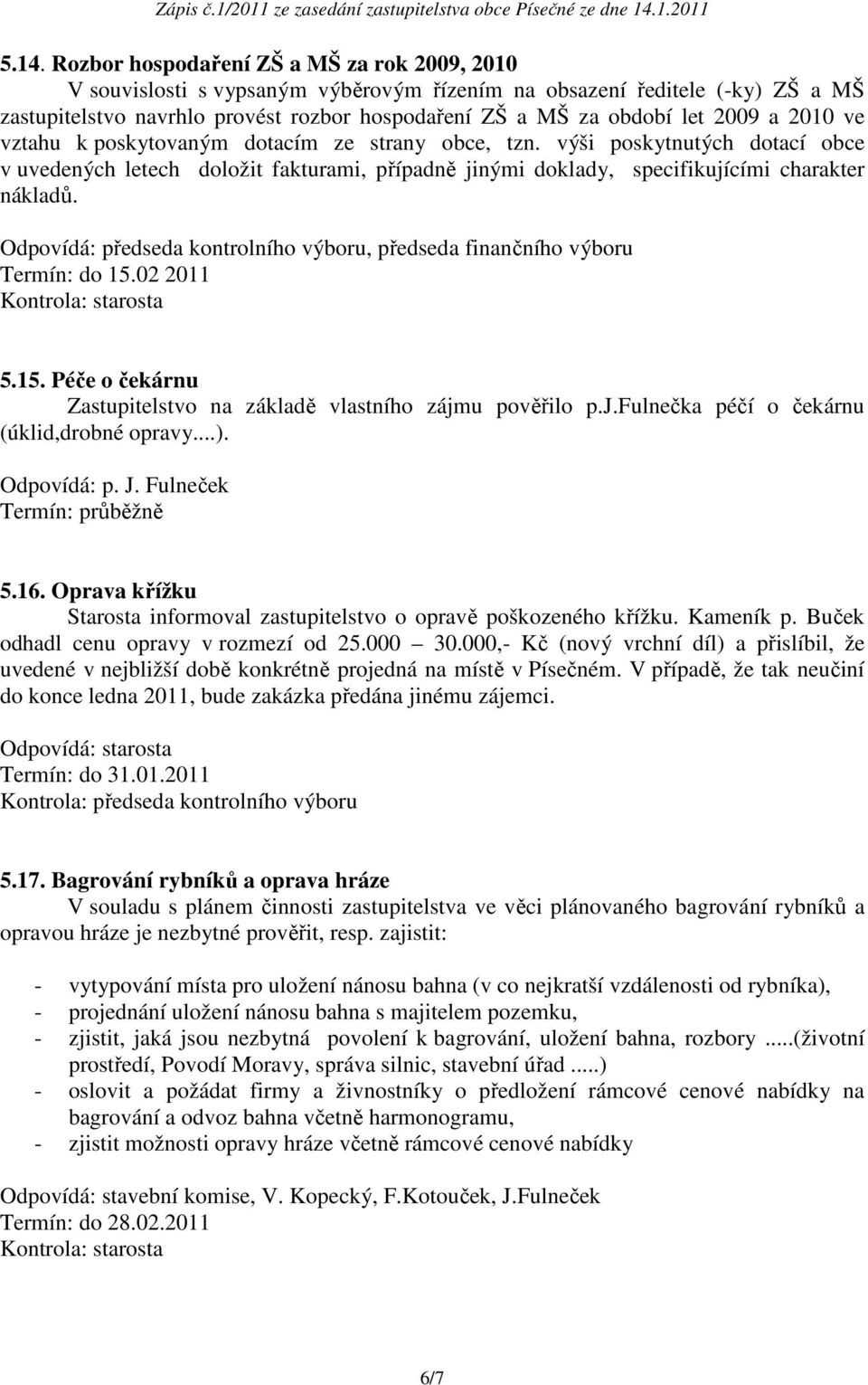 Odpovídá: předseda kontrolního výboru, předseda finančního výboru Termín: do 15.02 2011 Kontrola: starosta 5.15. Péče o čekárnu Zastupitelstvo na základě vlastního zájm