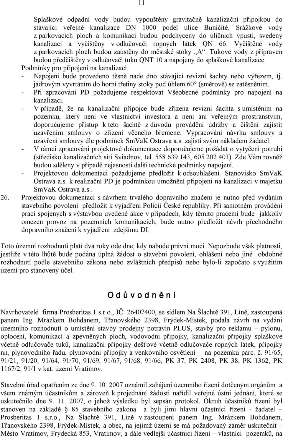 Vyčištěné vody z parkovacích ploch budou zaústěny do městské stoky A. Tukové vody z přípraven budou předčištěny v odlučovači tuku QNT 10 a napojeny do splaškové kanalizace.