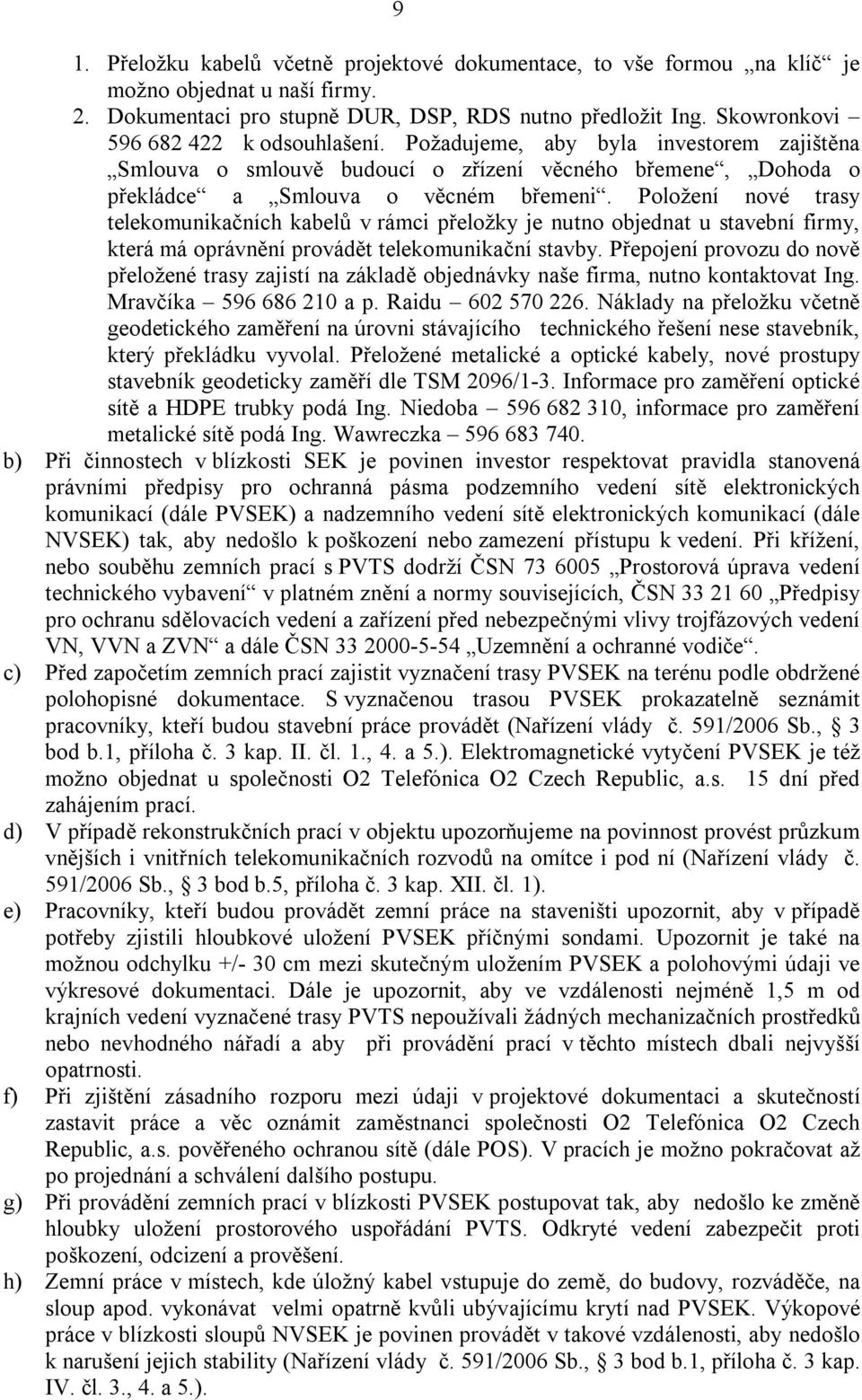 Položení nové trasy telekomunikačních kabelů v rámci přeložky je nutno objednat u stavební firmy, která má oprávnění provádět telekomunikační stavby.