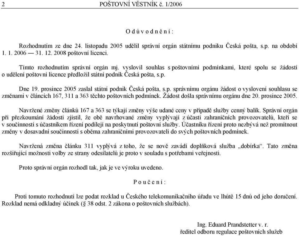 prosince 2005 zaslal státní podnik Česká pošta, s.p. správnímu orgánu žádost o vyslovení souhlasu se změnami v článcích 167, 311 a 363 těchto poštovních podmínek. Žádost došla správnímu orgánu dne 20.