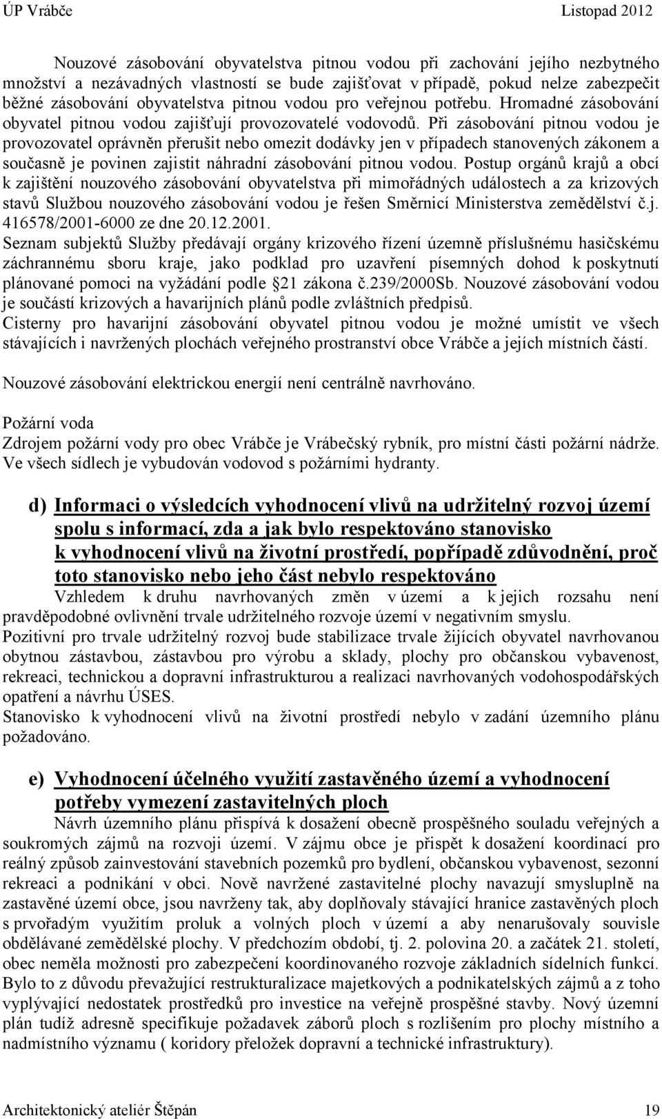 Při zásobování pitnou vodou je provozovatel oprávněn přerušit nebo omezit dodávky jen v případech stanovených zákonem a současně je povinen zajistit náhradní zásobování pitnou vodou.