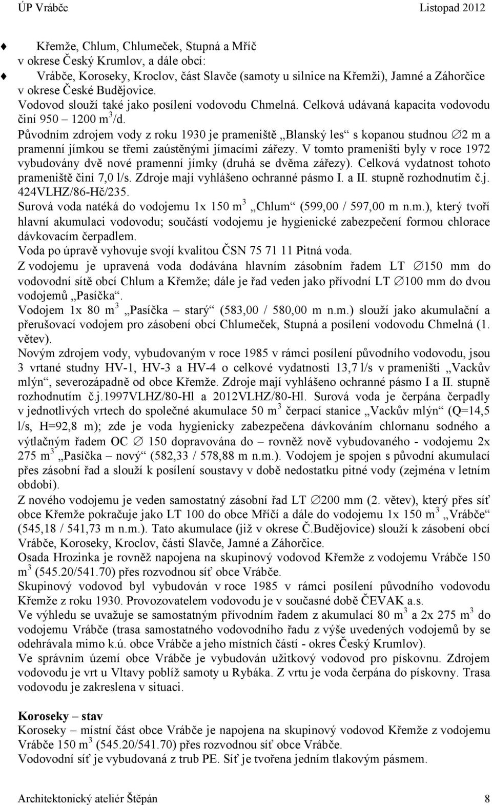 Původním zdrojem vody z roku 1930 je prameniště Blanský les s kopanou studnou 2 m a pramenní jímkou se třemi zaústěnými jímacími zářezy.