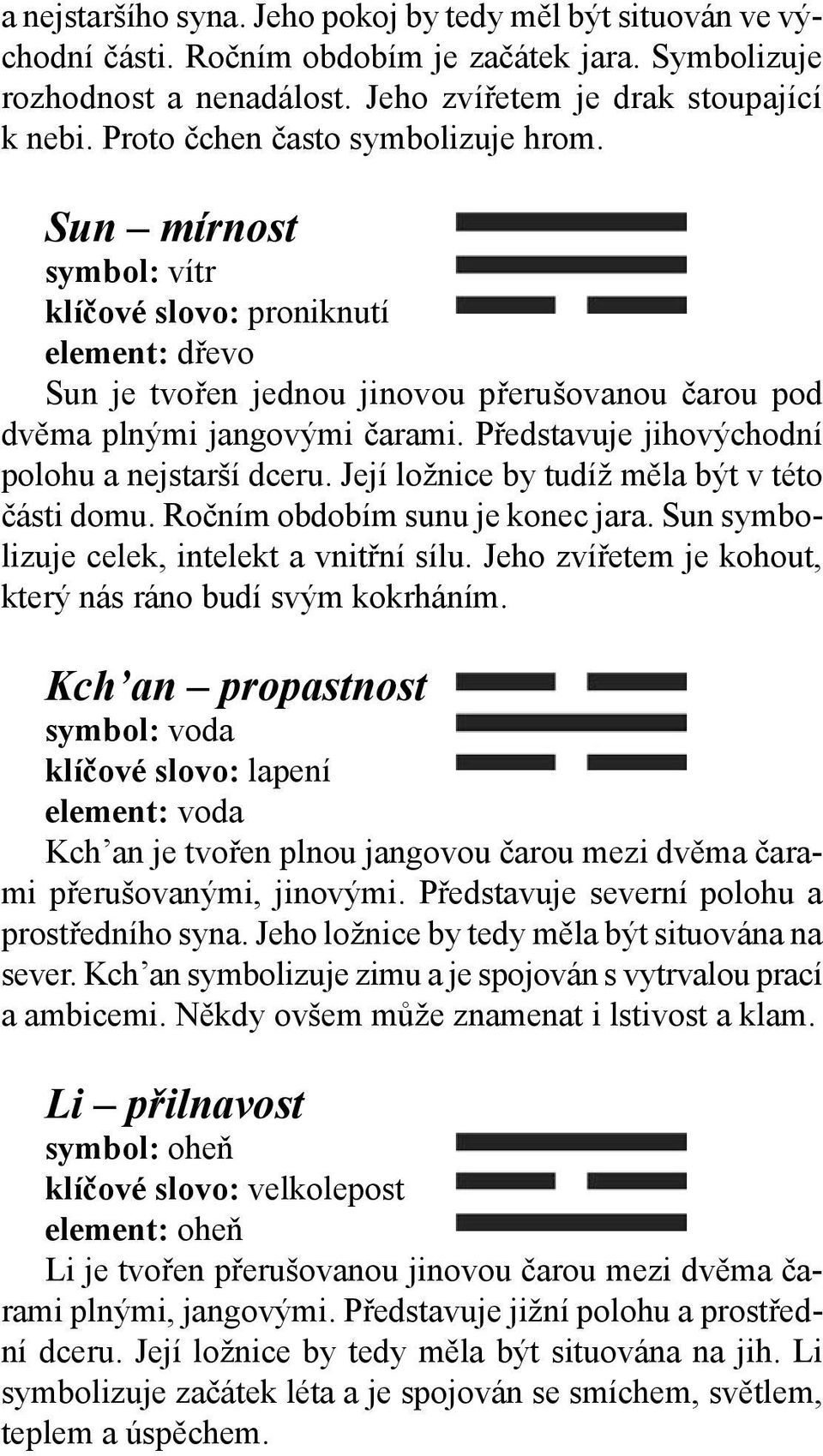 Představuje jihovýchodní polohu a nejstarší dceru. Její ložnice by tudíž měla být v této části domu. Ročním obdobím sunu je konec jara. Sun symbolizuje celek, intelekt a vnitřní sílu.