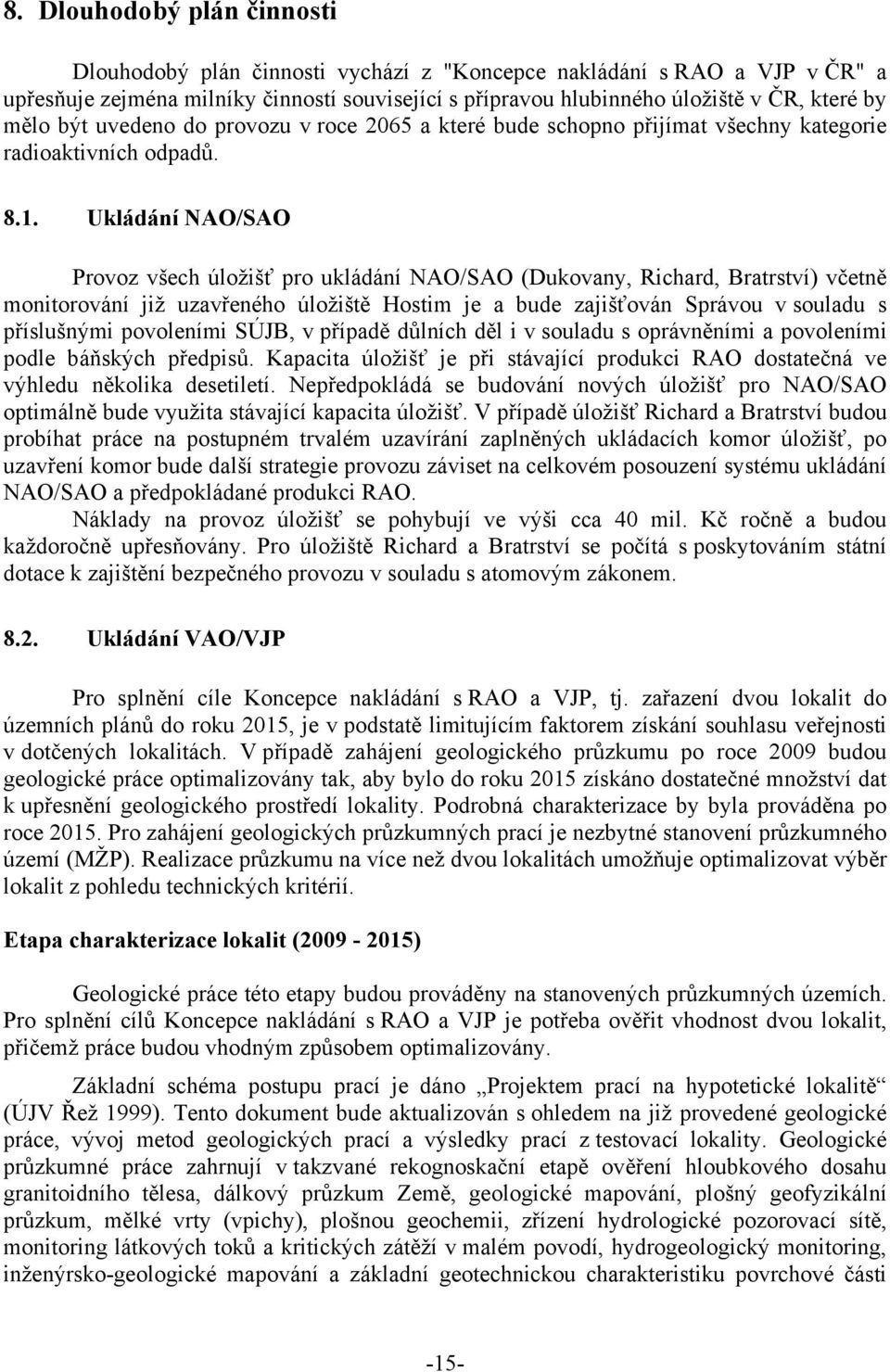 Ukládání NAO/SAO Provoz všech úložišť pro ukládání NAO/SAO (Dukovany, Richard, Bratrství) včetně monitorování již uzavřeného úložiště Hostim je a bude zajišťován Správou v souladu s příslušnými