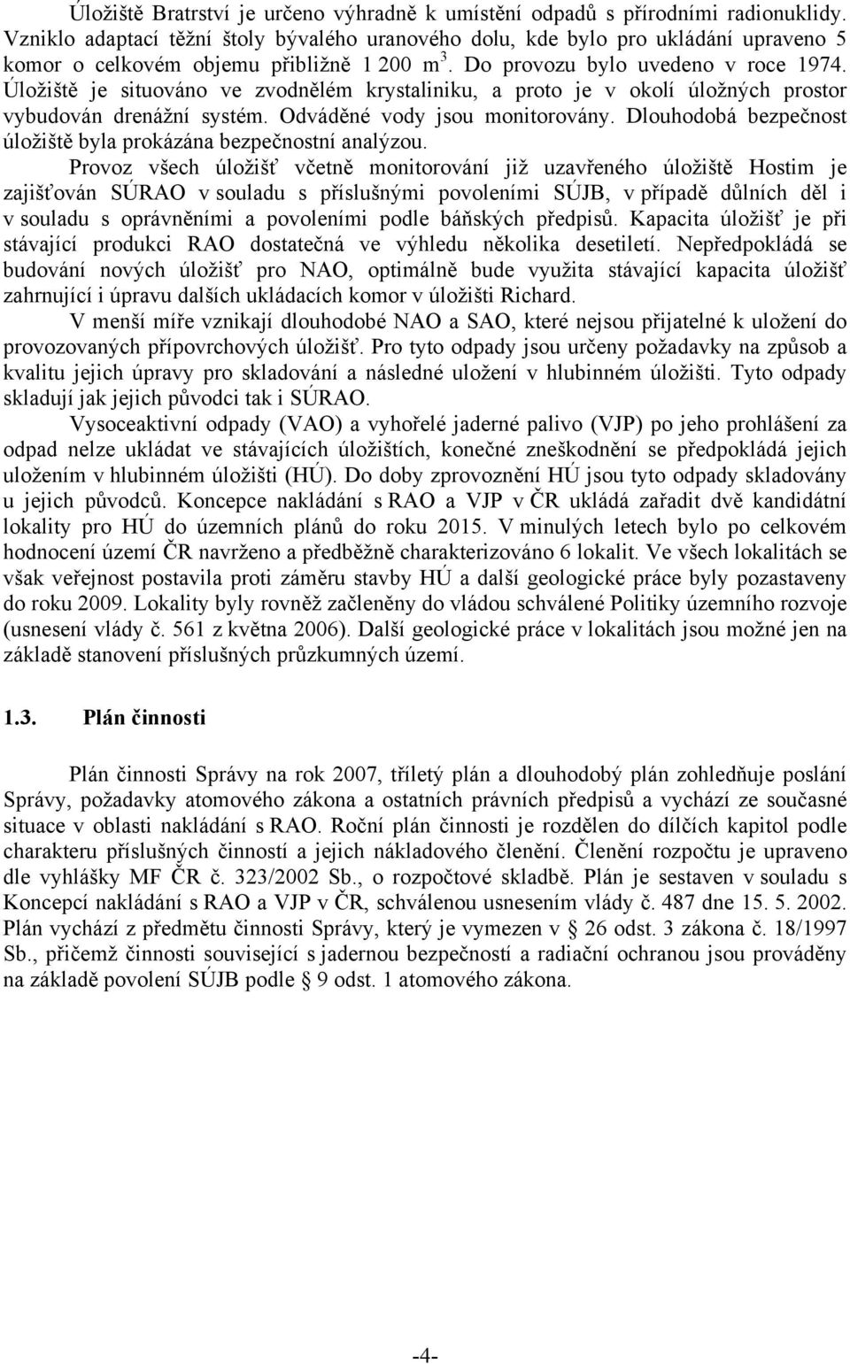 Úložiště je situováno ve zvodnělém krystaliniku, a proto je v okolí úložných prostor vybudován drenážní systém. Odváděné vody jsou monitorovány.