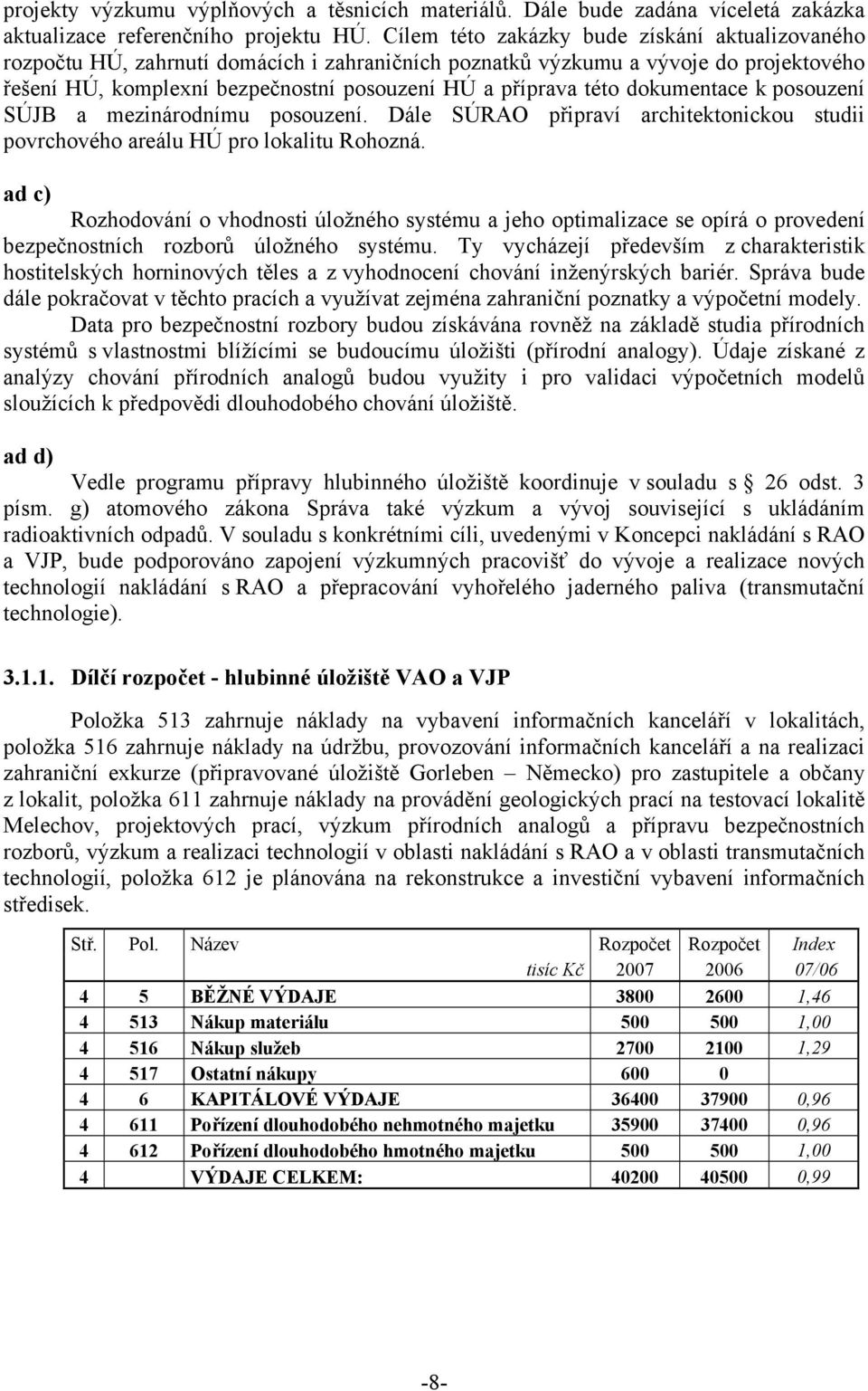 dokumentace k posouzení SÚJB a mezinárodnímu posouzení. Dále SÚRAO připraví architektonickou studii povrchového areálu HÚ pro lokalitu Rohozná.