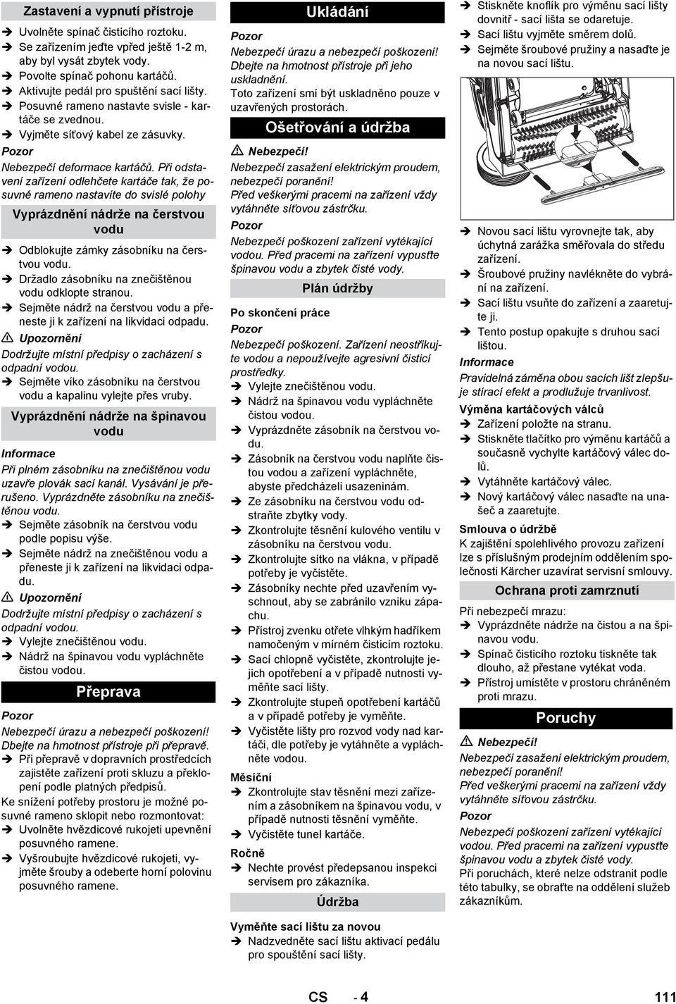 Při odstavení zařízení odlehčete kartáče tak, že posuvné rameno nastavíte do svislé polohy Vyprázdnění nádrže na čerstvou vodu Odblokujte zámky zásobníku na čerstvou vodu.