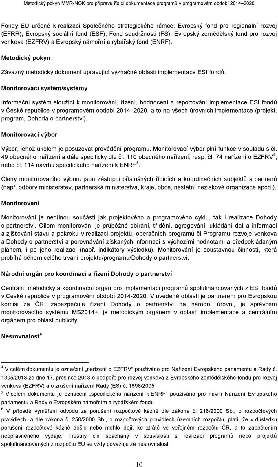 Monitorovací systém/systémy Informační systém sloužící k monitorování, řízení, hodnocení a reportování implementace ESI fondů v České republice v programovém období 2014 2020, a to na všech úrovních