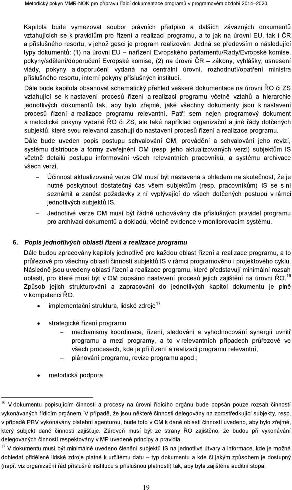 Jedná se především o následující typy dokumentů: (1) na úrovni EU nařízení Evropského parlamentu/rady/evropské komise, pokyny/sdělení/doporučení Evropské komise, (2) na úrovni ČR zákony, vyhlášky,