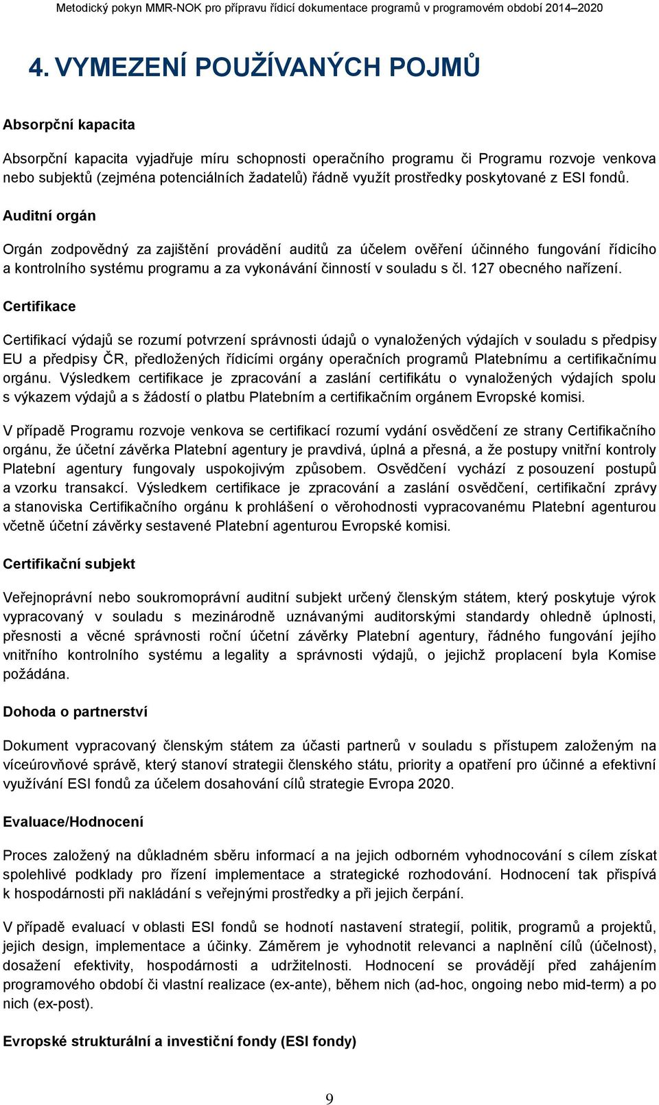 Auditní orgán Orgán zodpovědný za zajištění provádění auditů za účelem ověření účinného fungování řídicího a kontrolního systému programu a za vykonávání činností v souladu s čl.