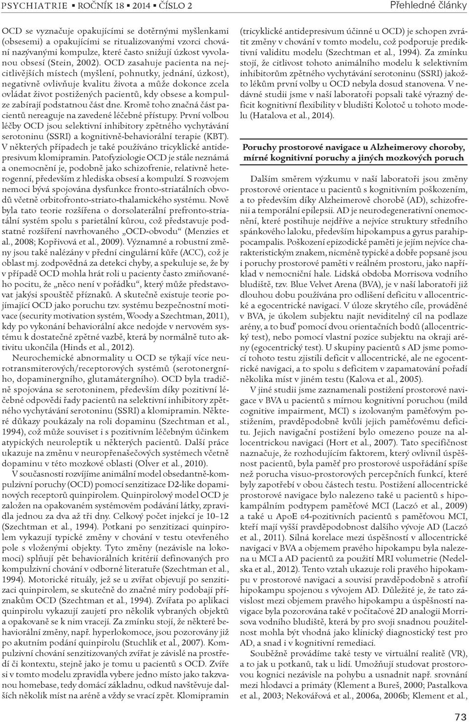 OCD zasahuje pacienta na nejcitlivìjších místech (myšlení, pohnutky, jednání, úzkost), negativnì ovlivòuje kvalitu života a mùže dokonce zcela ovládat život postižených pacientù, kdy obsese a